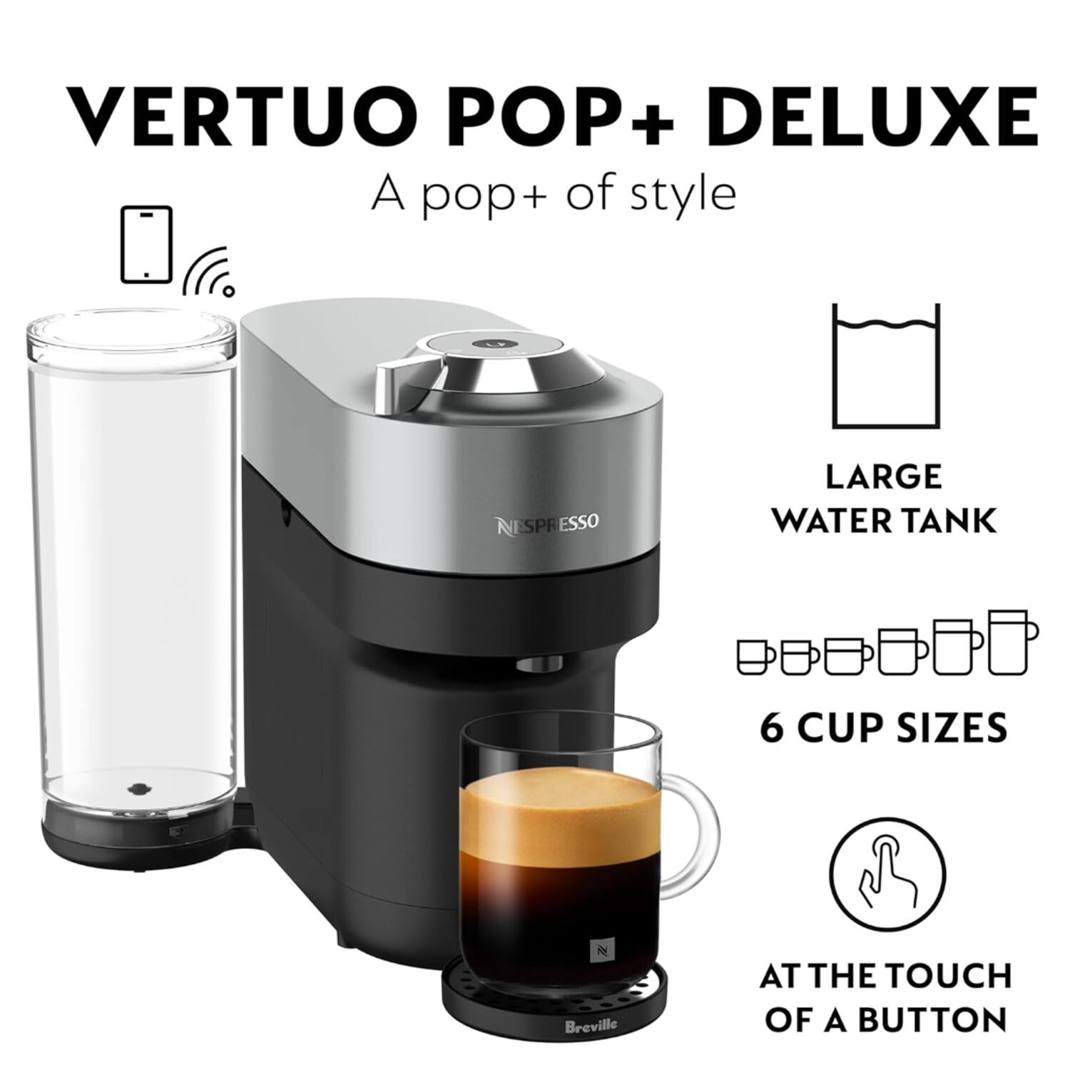 VERTUO POP+ DELUXE  
A pop+ of style  
LARGE WATER TANK  
6 CUP SIZES  
AT THE TOUCH OF A BUTTON