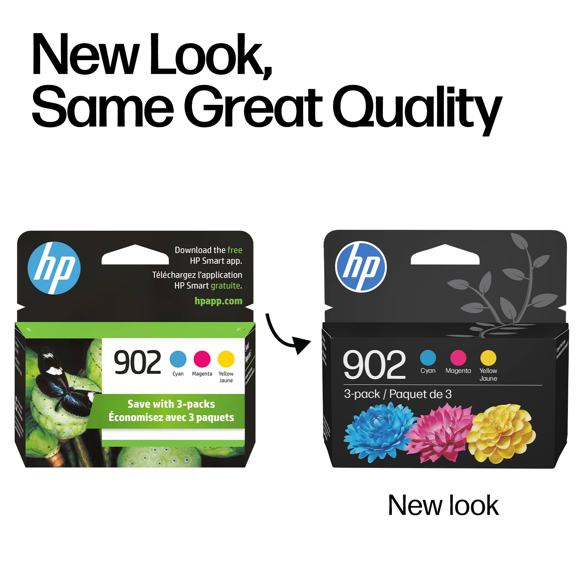 New Look, Same Great Quality

Download the free HP Smart app.  
Téléchargez l'application HP Smart gratuite.  
hpapp.com

hp 902 Cyan Magenta Yellow Jaune  
Save with 3-packs  
Économisez avec 3 paquets  
902 Cyan Magenta Jaune Yellow  
3-pack / Paquet de 3  
New look