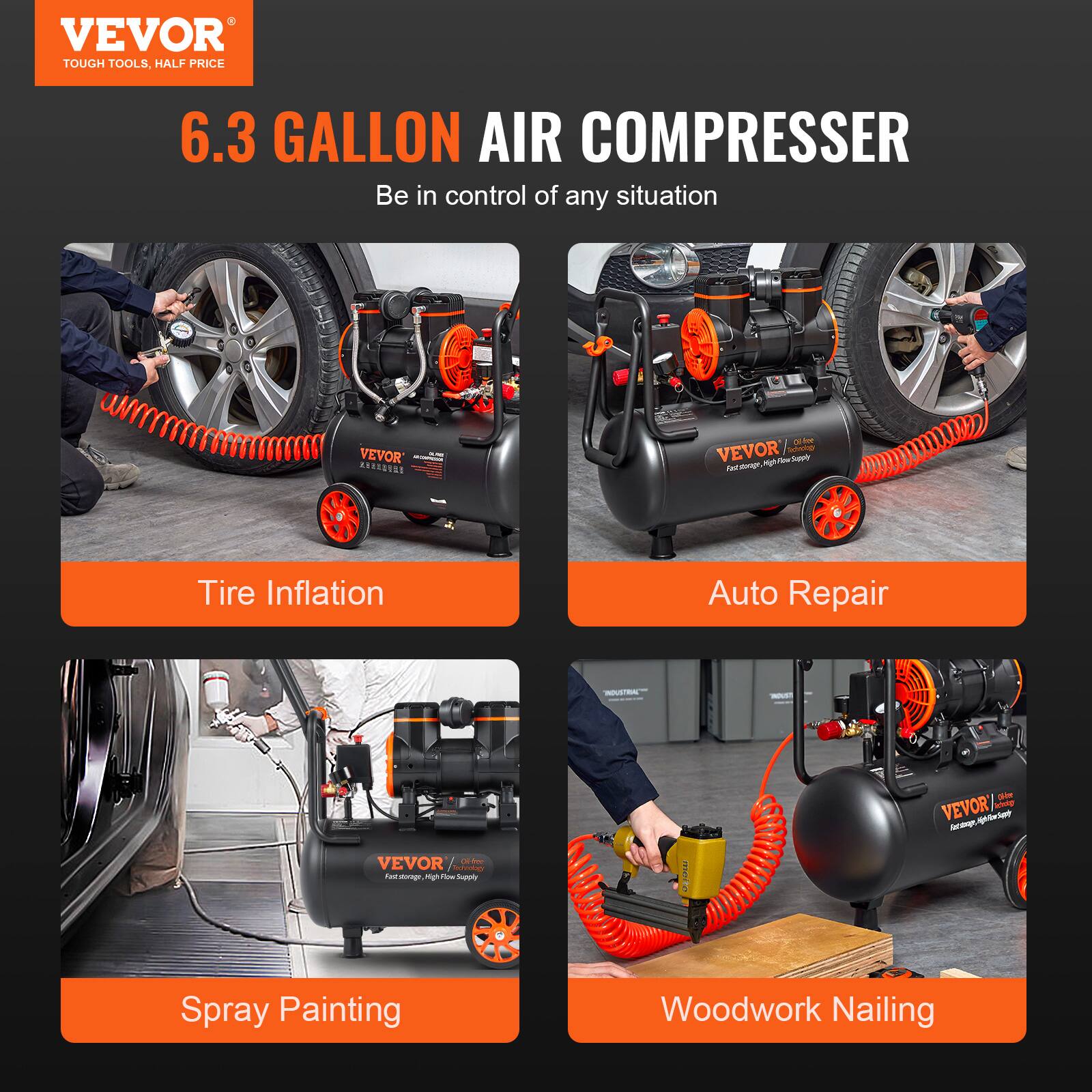 VEVOR TOUGH TOOLS, HALF PRICE

6.3 GALLON AIR COMPRESSER
Be in control of any situation

VEVOR KERRONAL

VEVOR Technology
- Tire Inflation
- Auto Repair
- Spray Painting
- Woodwork Nailing

VEVOR Offee Technology
- Rust storage, High flow Supply
- Size VEVOR 6.3 GALLON (450 psi) High Pressure