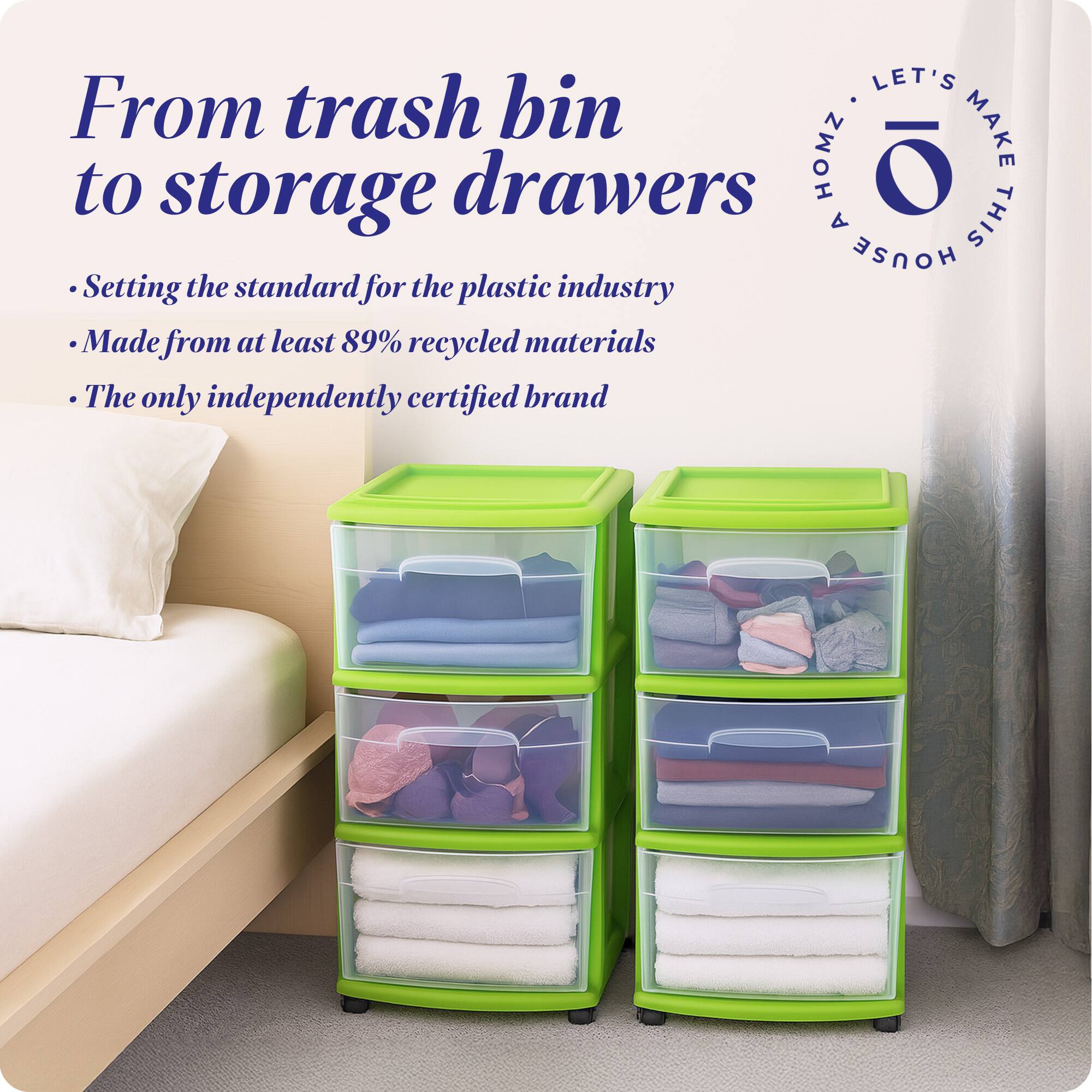 From trash bin to storage drawers

- Setting the standard for the plastic industry
- Made from at least 89% recycled materials
- The only independently certified brand

LET'S MAKE THIS HOUSE HOMZ