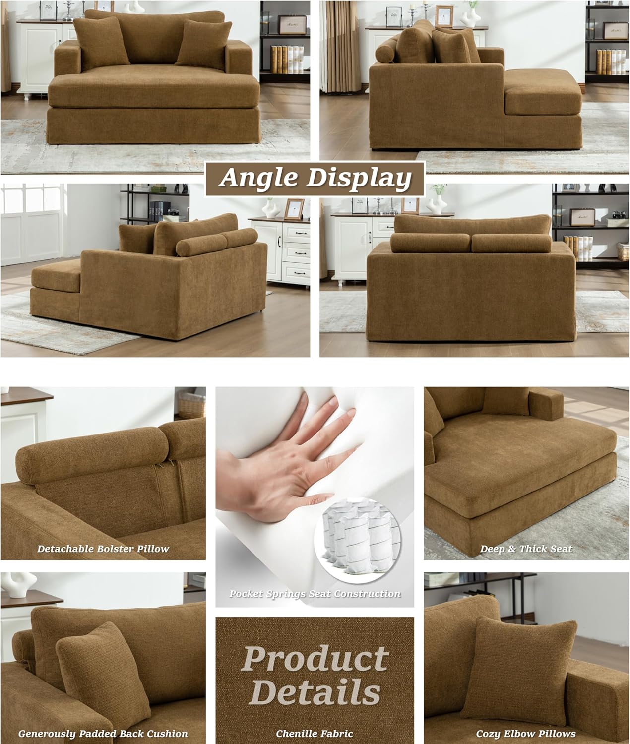 Angle Display  
Detachable Bolster Pillow  
Deep & Thick Seat  
Pocket Springs Seat Construction  
Generously Padded Back Cushion  
Chenille Fabric  
Cozy Elbow Pillows