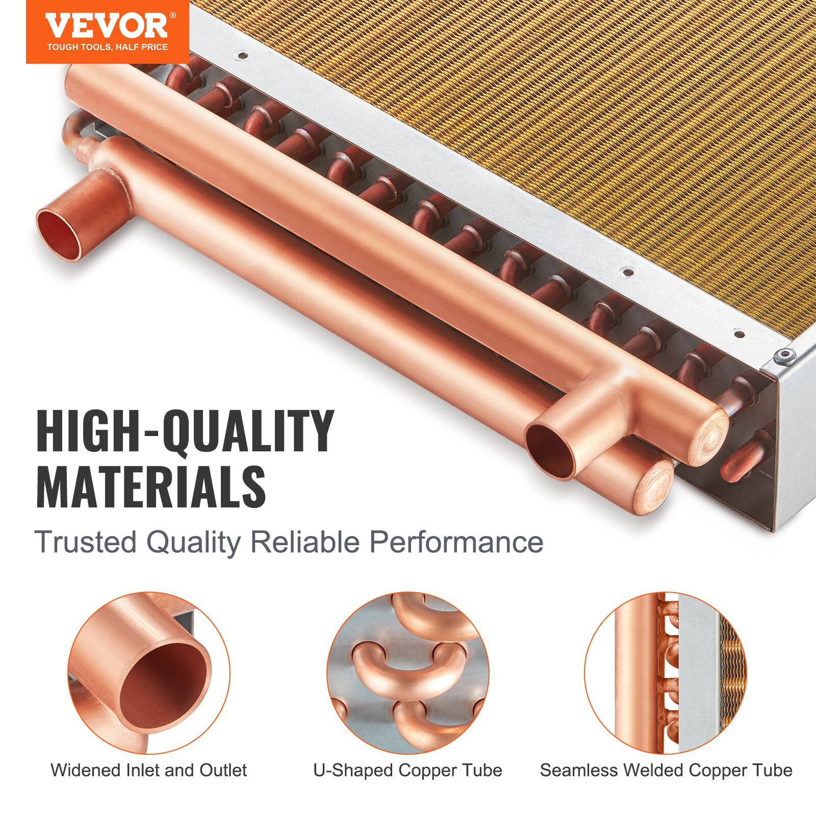 VEVOR TOUGH TOOLS, HALF PRICE

HIGH-QUALITY MATERIALS

Trusted Quality Reliable Performance

Widened Inlet and Outlet

U-Shaped Copper Tube

Seamless Welded Copper Tube