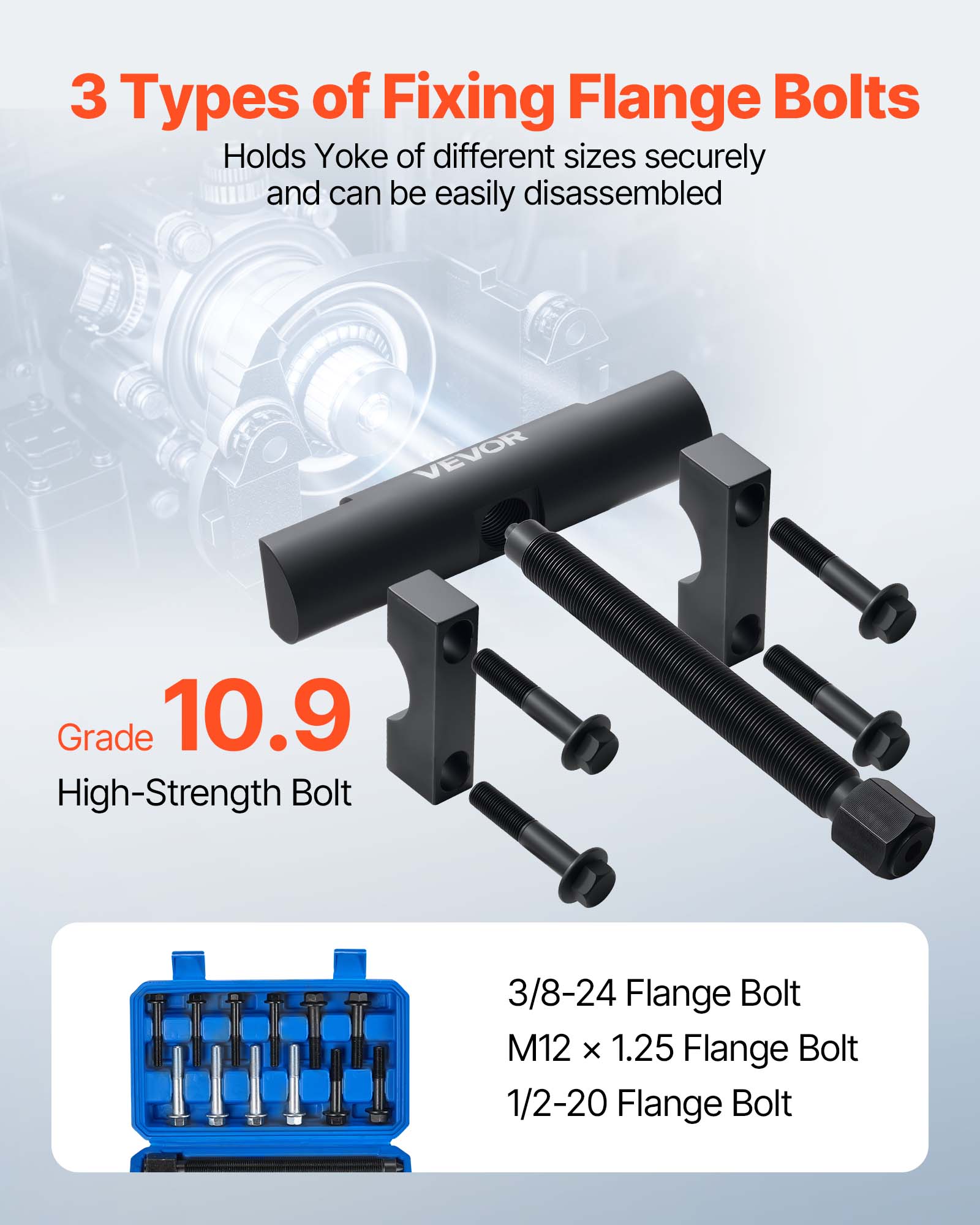 3 Types of Fixing Flange Bolts  
Holds Yoke of different sizes securely and can be easily disassembled  

VEVOR Grade 10.9 High-Strength Bolt  
3/8-24 Flange Bolt  
M12 x 1.25 Flange Bolt  
1/2-20 Flange Bolt