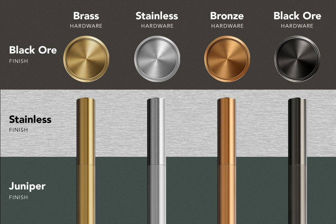 - Brass HARDWARE
- Stainless HARDWARE
- Bronze HARDWARE
- Black Ore HARDWARE

- Black Ore FINISH
- Stainless FINISH
- Juniper FINISH