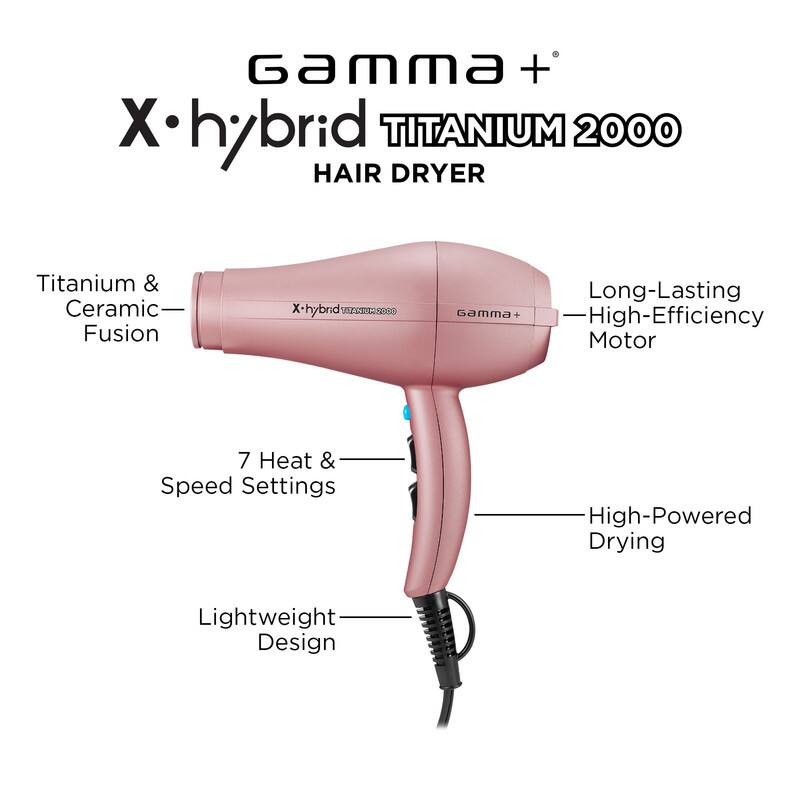 Gamma+ X-hybrid TITANIUM 2000 HAIR DRYER  
Titanium & Ceramic Fusion  
X-hybrid TITANIUM 2000  
Gamma+  
Long-Lasting High-Efficiency Motor  
7 Heat & Speed Settings  
High-Powered Drying  
Lightweight Design