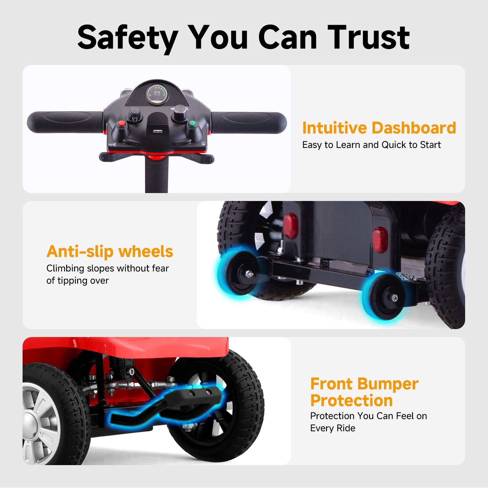 Safety You Can Trust

- Intuitive Dashboard
  - Easy to Learn and Quick to Start

- Anti-slip wheels
  - Climbing slopes without fear of tipping over

- Front Bumper Protection
  - Protection You Can Feel on Every Ride