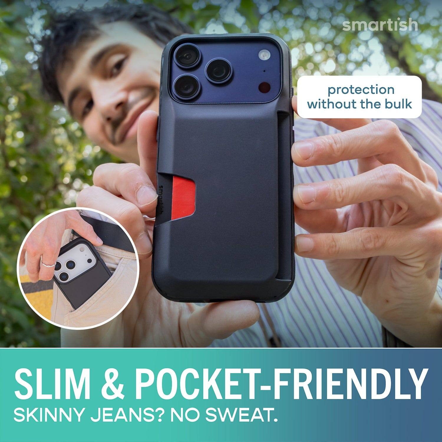 smartish protection without the bulk smartish SLIM & POCKET-FRIENDLY SKINNY JEANS? NO SWEAT.