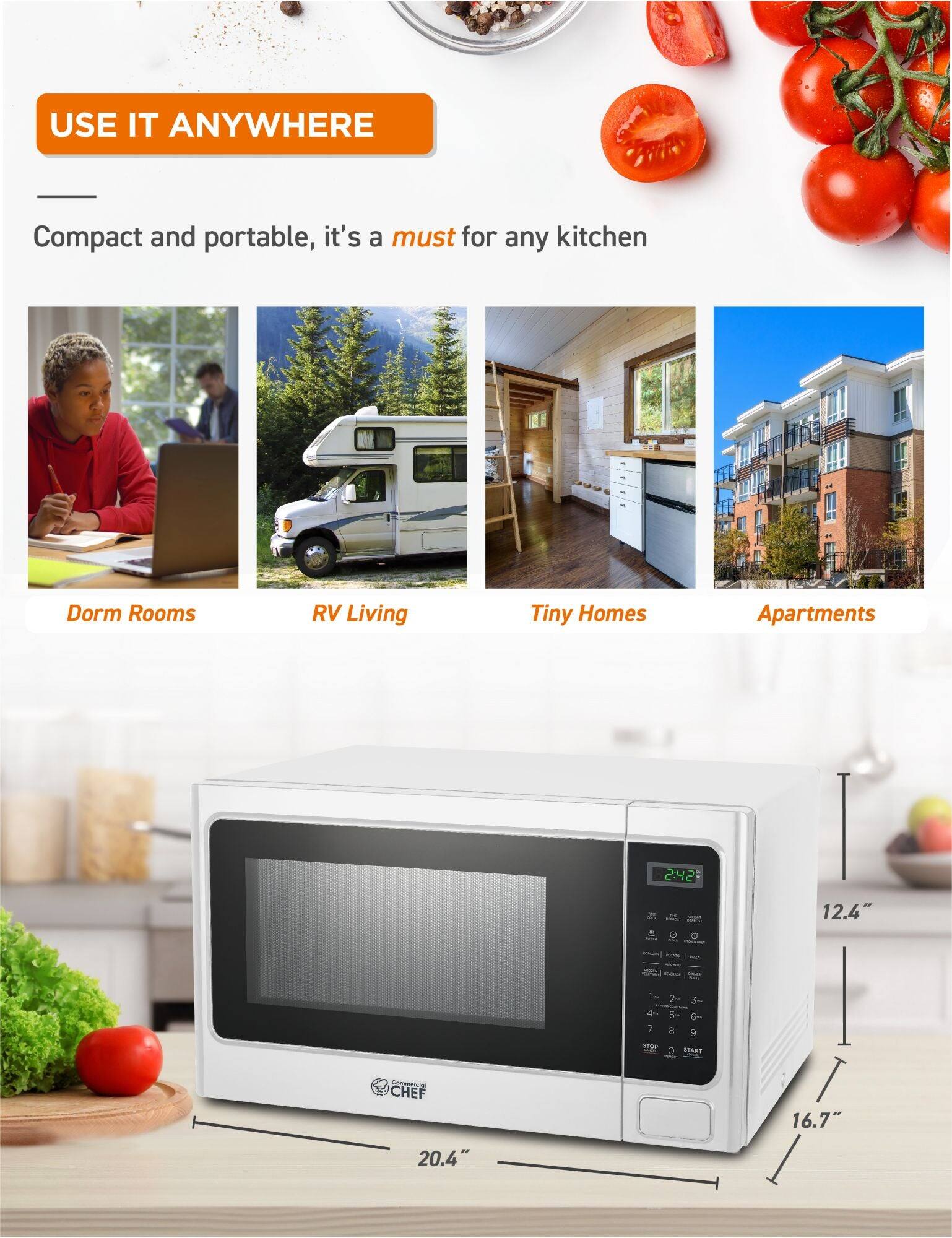 USE IT ANYWHERE
Compact and portable, it's a must for any kitchen
Dorm Rooms
RV Living
Tiny Homes
Apartments
2:42
12.4"
16.7"
20.4"