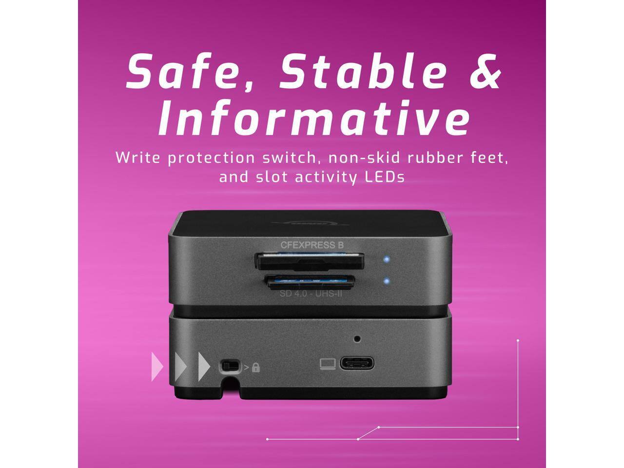 Safe, Stable & Informative  
Write protection switch, non-skid rubber feet, and slot activity LEDs  
CFEXPRESS B SD 4.0 - UHS-I 4.0