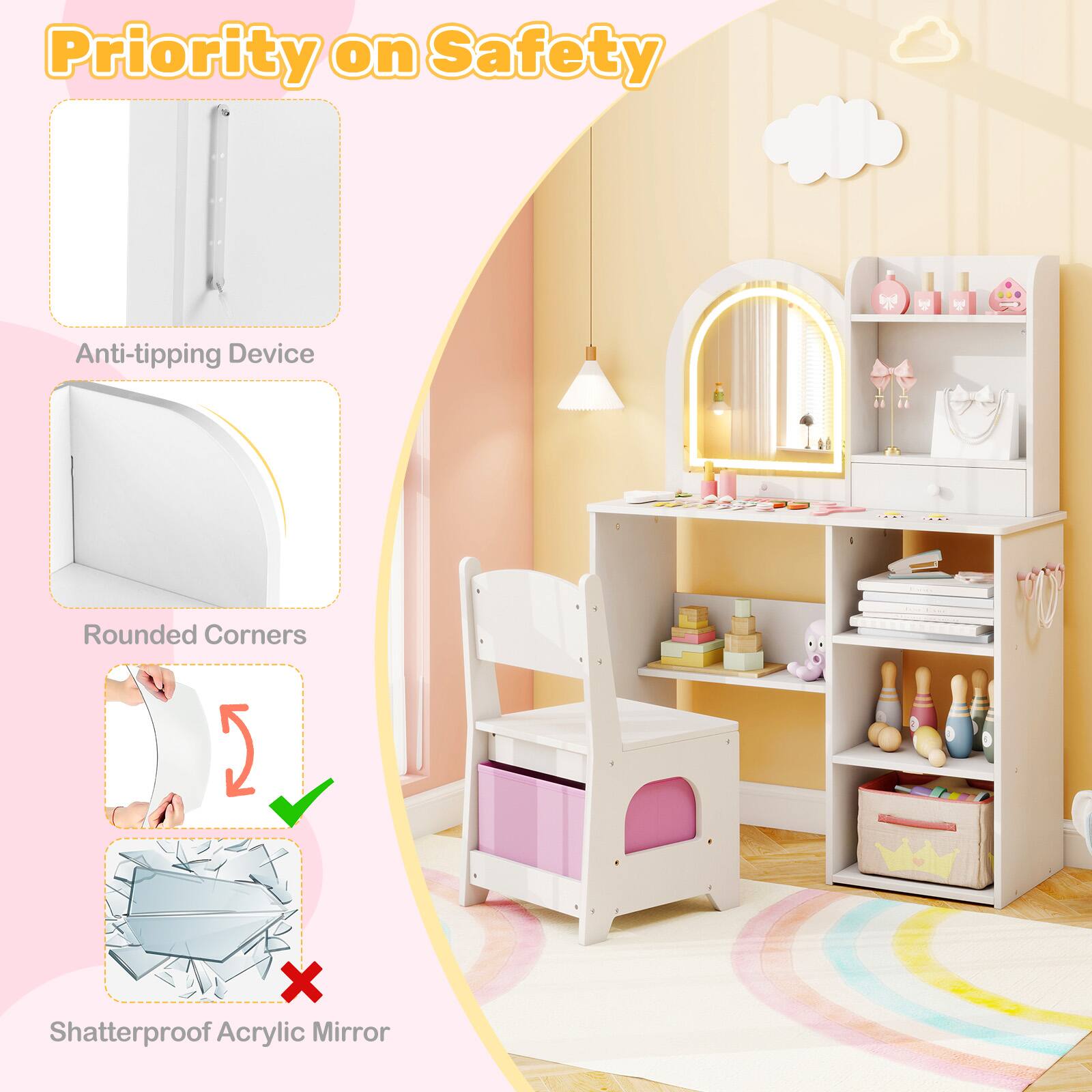 Priority on Safety

- Anti-tipping Device
- Rounded Corners
- Shatterproof Acrylic Mirror