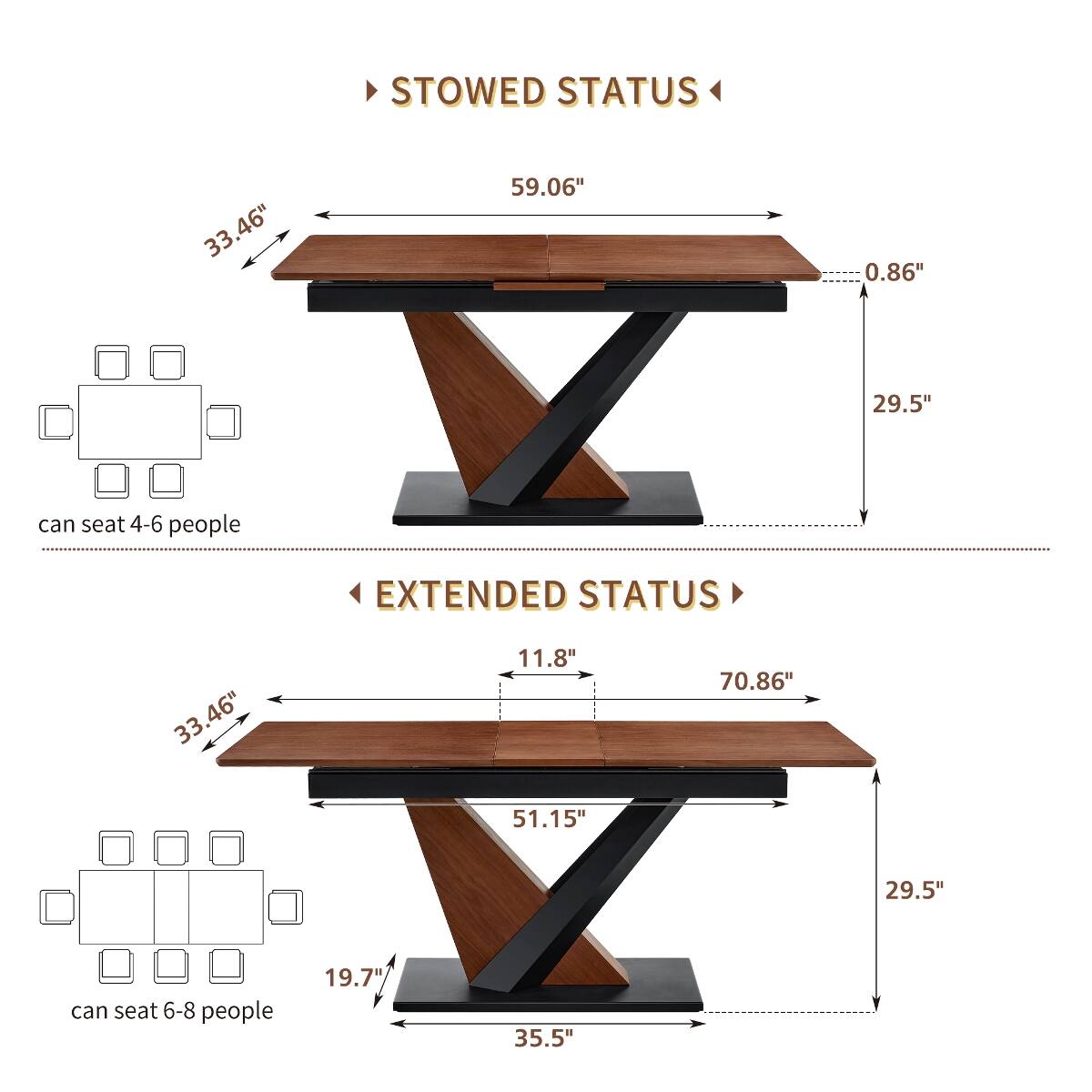 STOWED STATUS  
33.46"  
59.06"  
0.86"  
29.5"  
can seat 4-6 people  

EXTENDED STATUS  
33.46"  
11.8" 51.15  
70.86"  
29.5"  
can seat 6-8 people  
19.7"  
35.5"