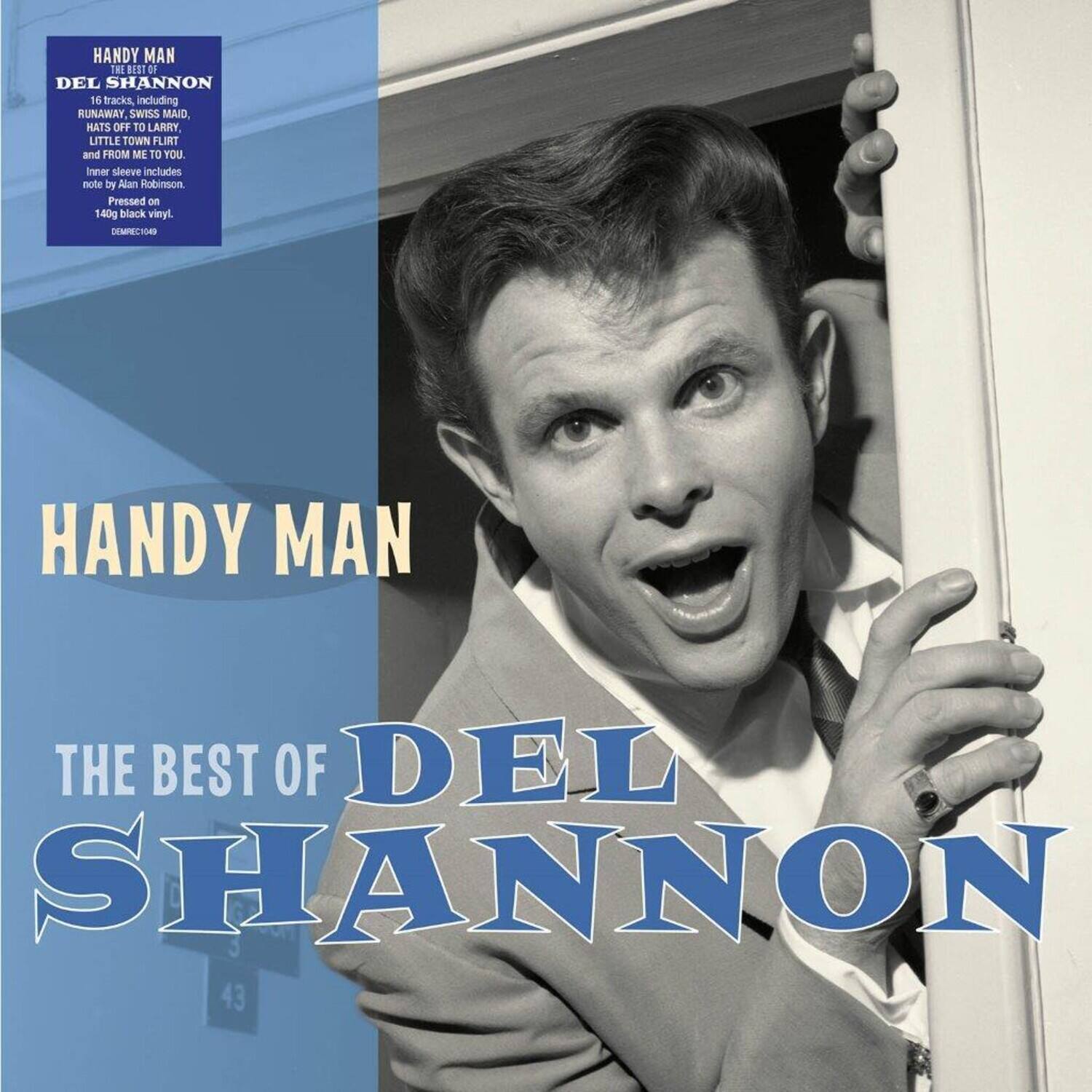HANDY MAN  
THE BEST OF DEL SHANNON  

16 tracks, including RUNAWAY, SWISS MAID, HATS OFF TO LARRY, LITTLE TOWN FLIRT and FROM ME TO YOU. Inner sleeve includes note by Alan Robinson. Pressed on 140g black vinyl.  

DEMPREC109  

HANDY MAN  
THE BEST OF DEL SHANNON