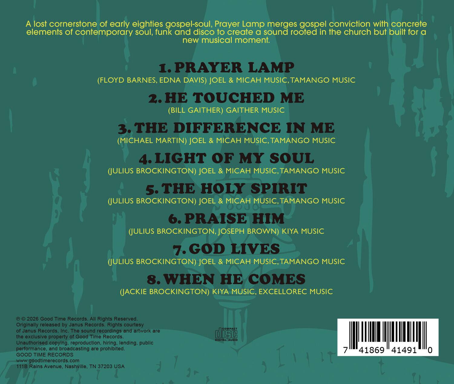 A lost cornerstone of early eighties gospel-soul, Prayer Lamp merges gospel conviction with concrete elements of contemporary soul, funk and disco to create a sound rooted in the church but built for a new musical moment.

1. PRAYER LAMP (FLOYD BARNES, EDNA DAVIS) JOEL & MICAH MUSIC, TAMANGO MUSIC  
2. HE TOUCHED ME (BILL GAITHER) GAITHER MUSIC  
3. THE DIFFERENCE IN ME (MICHAEL MARTIN) JOEL & MICAH MUSIC, TAMANGO MUSIC  
4. LIGHT OF MY SOUL (JULIUS BROCKINGTON) JOEL & MICAH MUSIC, TAMANGO MUSIC  
5. THE HOLY SPIRIT (JULIUS BROCKINGTON) JOEL & MICAH MUSIC, TAMANGO MUSIC  
6. PRAISE HIM (JULIUS BROCKINGTON, JOSEPH BROWN) KIYA MUSIC  
7. GOD LIVES (JULIUS BROCKINGTON) JOEL & MICAH MUSIC, TAMANGO MUSIC  
8. WHEN HE COMES (JACKIE BROCKINGTON) KIYA MUSIC, EXCELLOREC MUSIC  

© 2026 Good Time Records. All