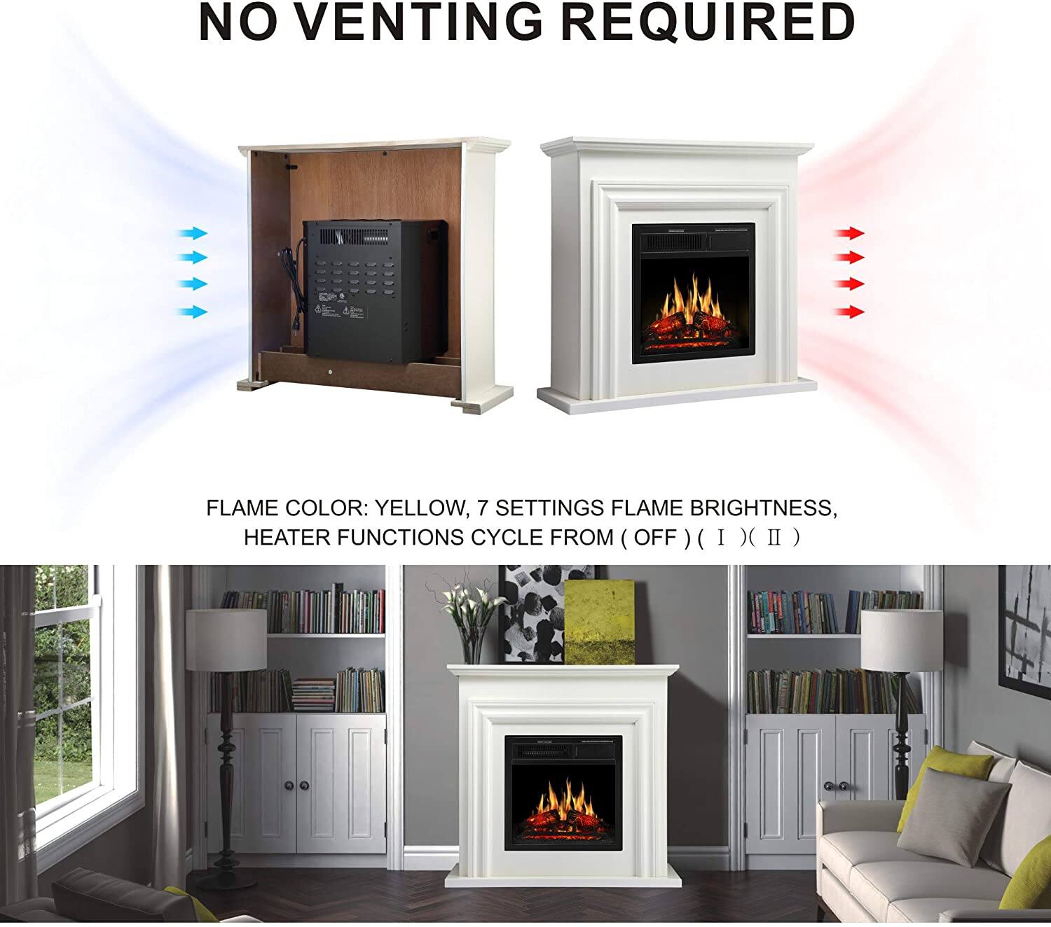 NO VENTING REQUIRED

FLAME COLOR: YELLOW, 7 SETTINGS FLAME BRIGHTNESS, HEATER FUNCTIONS CYCLE FROM (OFF) (I) (II)
