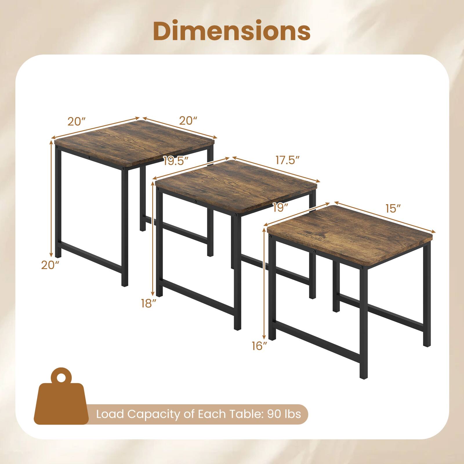Dimensions
20" x 20"
19.5" x 18"
17.5" x 16"
19" x 15"
Load Capacity of Each Table: 90 lbs