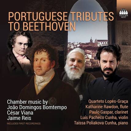 **PORTUGUESE TRIBUTES TO BEETHOVEN**
Chamber music by
João Domingos Bomtempo
César Viana
Jaime Reis
INCLUDES FIRST RECORDINGS
Quarteto Lopes-Graca
Katharine Rawdon, flute
Paulo Gaspar, clarinet
Luis Pacheco Cunha, violin
Taissa Poliakova Cunha, piano
TOCCATA NEXT