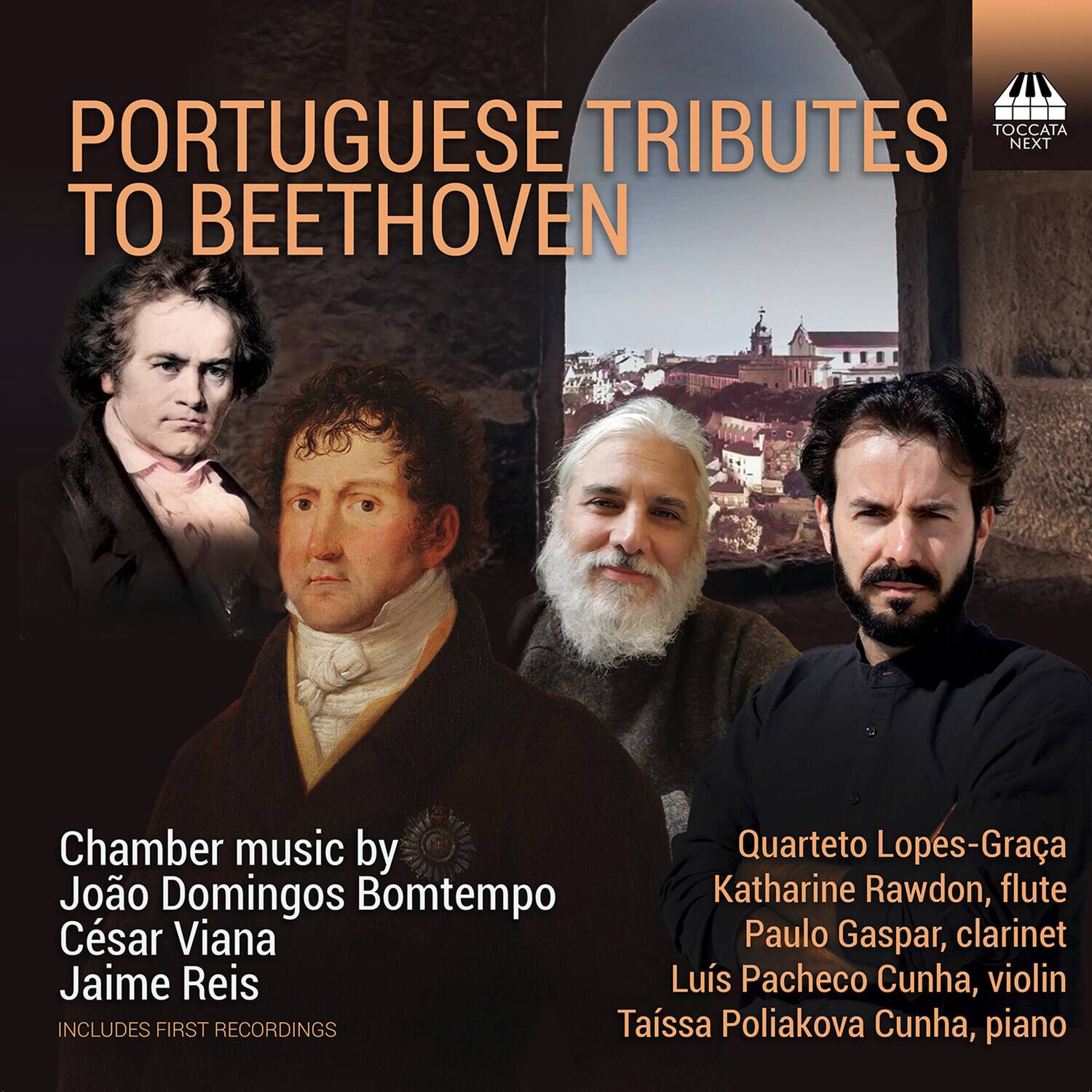 **PORTUGUESE TRIBUTES TO BEETHOVEN**

Chamber music by  
João Domingos Bomtempo  
César Viana  
Jaime Reis  

INCLUDES FIRST RECORDINGS  

Quarteto Lopes-Graca  
Katharine Rawdon, flute  
Paulo Gaspar, clarinet  
Luis Pacheco Cunha, violin  
Taissa Poliakova Cunha, piano  

TOCCATA NEXT