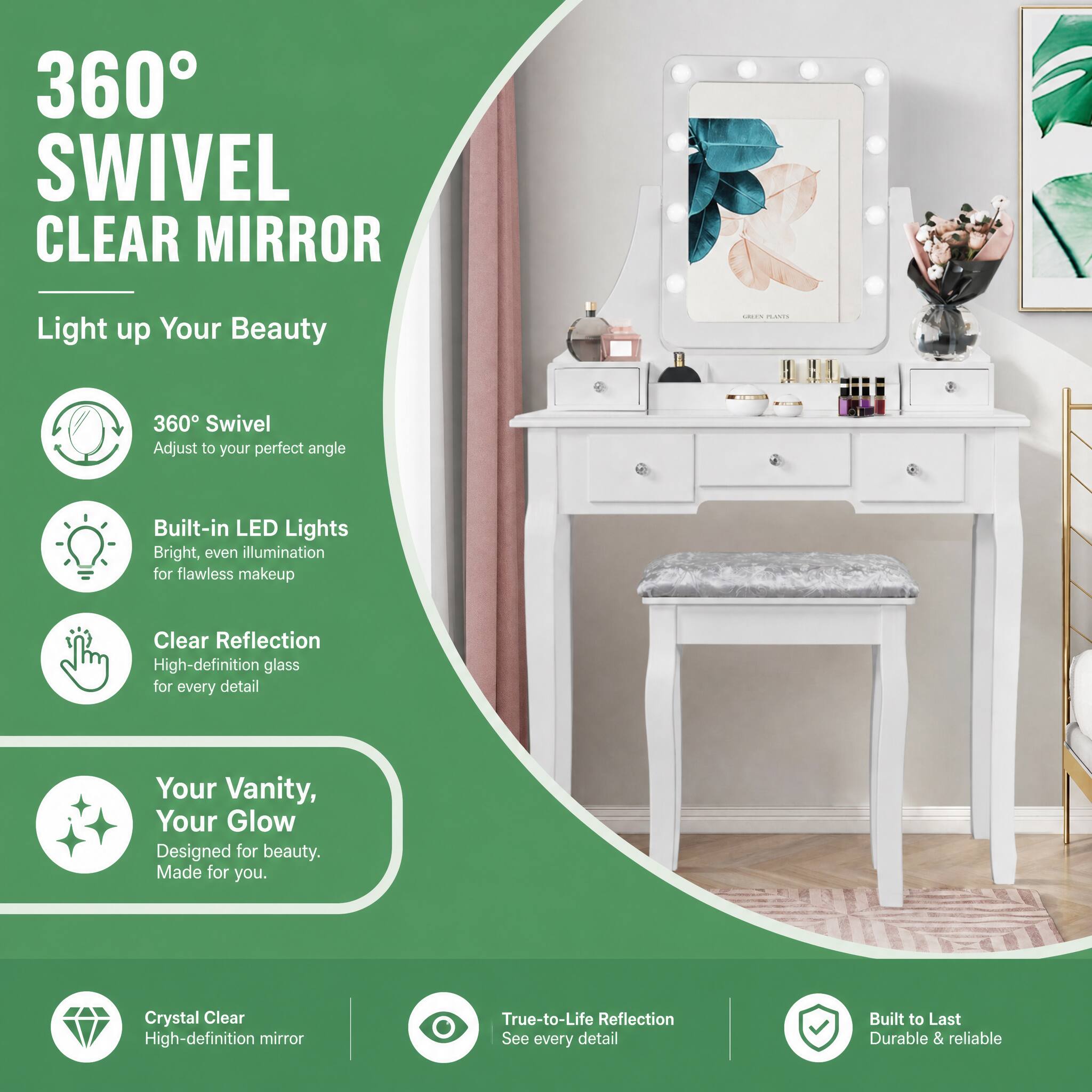 360° SWIVEL CLEAR MIRROR  
Light up Your Beauty  

360° Swivel  
Adjust to your perfect angle  

Built-in LED Lights  
Bright, even illumination for flawless makeup  

Clear Reflection  
High-definition glass for every detail  

Your Vanity, Your Glow  
Designed for beauty. Made for you.  

Crystal Clear  
High-definition mirror  

True-to-Life Reflection  
See every detail  

Built to Last  
Durable & reliable