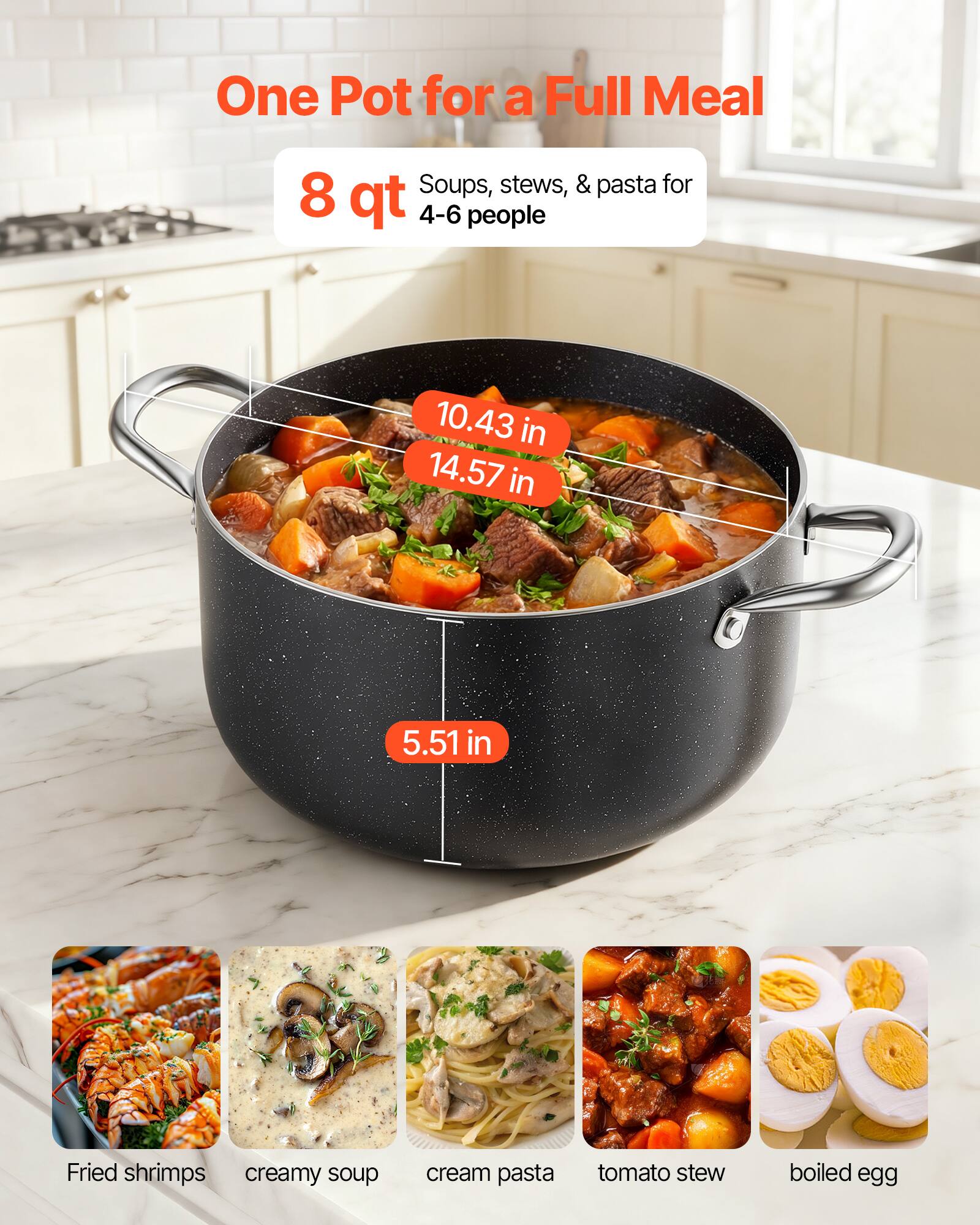 One Pot for a Full Meal  
Soups, stews, & pasta for 8 qt 4-6 people  
10.43 in 14.57 in 5.51 in  
Fried shrimps creamy soup cream pasta tomato stew boiled egg