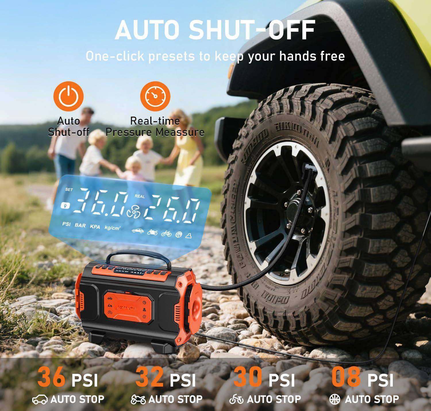 AUTO SHUT-OFF  
One-click presets to keep your hands free  

Auto Shut-off  
Real-time Pressure Measure  

36 PSI AUTO STOP  
32 PSI AUTO STOP  
30 PSI AUTO STOP  
08 PSI AUTO STOP  

SET 36.0  
REAL 36.0  

PSI BAR KPA kg/cm²