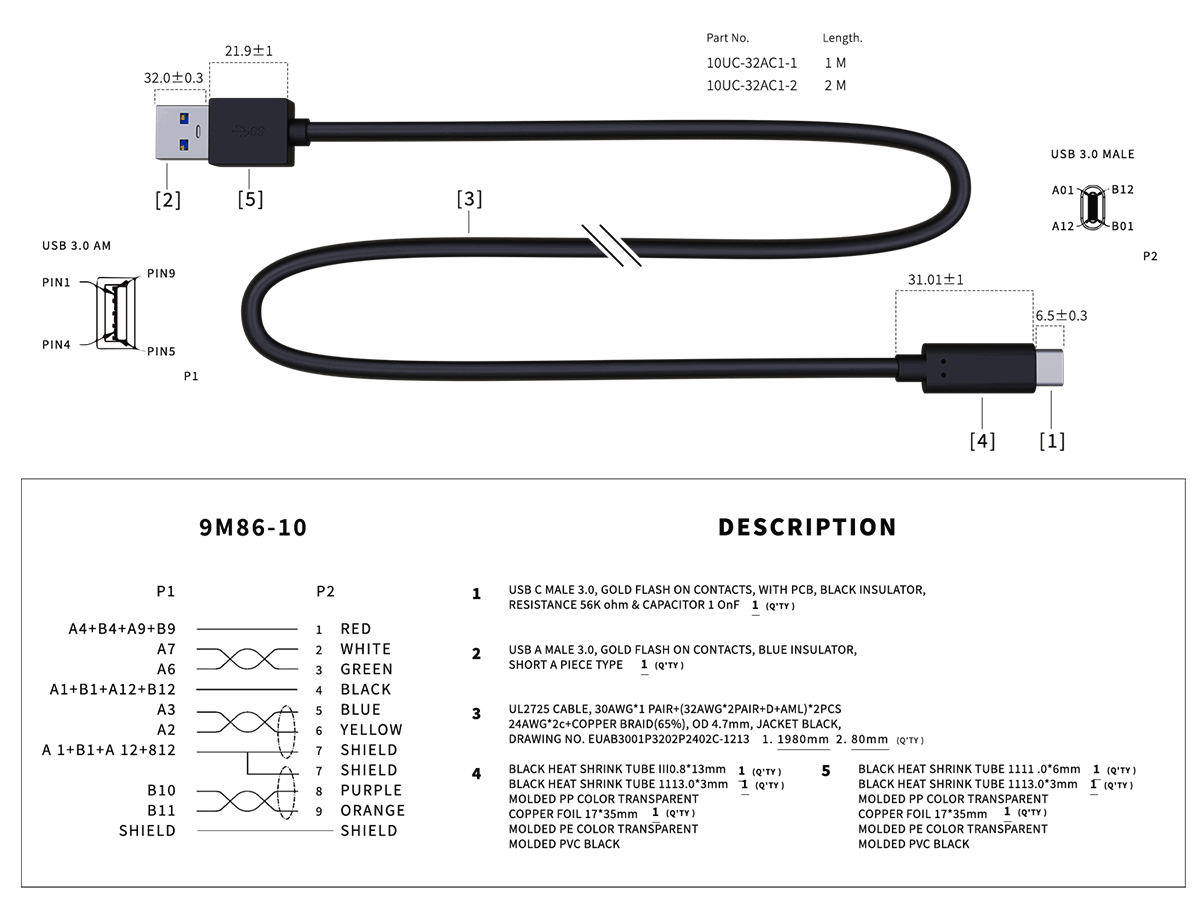 9M86-10

DESCRIPTION

P1
- A4+B4+A9+B9
- A7
- A6
- A1+B1+A12+B12
- A3
- A2
- A1+B1+A12+B12
- B10
- B11
- SHIELD

P2
- 1 RED
- 2 WHITE
- 3 GREEN
- 4 BLACK
- 5 BLUE
- 6 YELLOW
- 7 SHIELD
- 8 PURPLE
- 9 ORANGE
- SHIELD

1. USB C MALE 3.0, GOLD FLASH ON CONTACTS, WITH PINSULATOR, RESISTANCE 56K ohm & CAPACITOR 1 OnF (1 QTY)
2. USB A MALE 3.0, GOLD FLASH ON CONTACTS, BLUE INSULATOR, SHORT A PIECE TYPE (1 QTY)
3. UL2725 CABLE, 30AWG*1 PAIR (32AWG*2 PAIR=D+AM), 24AWG*2C+ COPPER BRAID(65%),