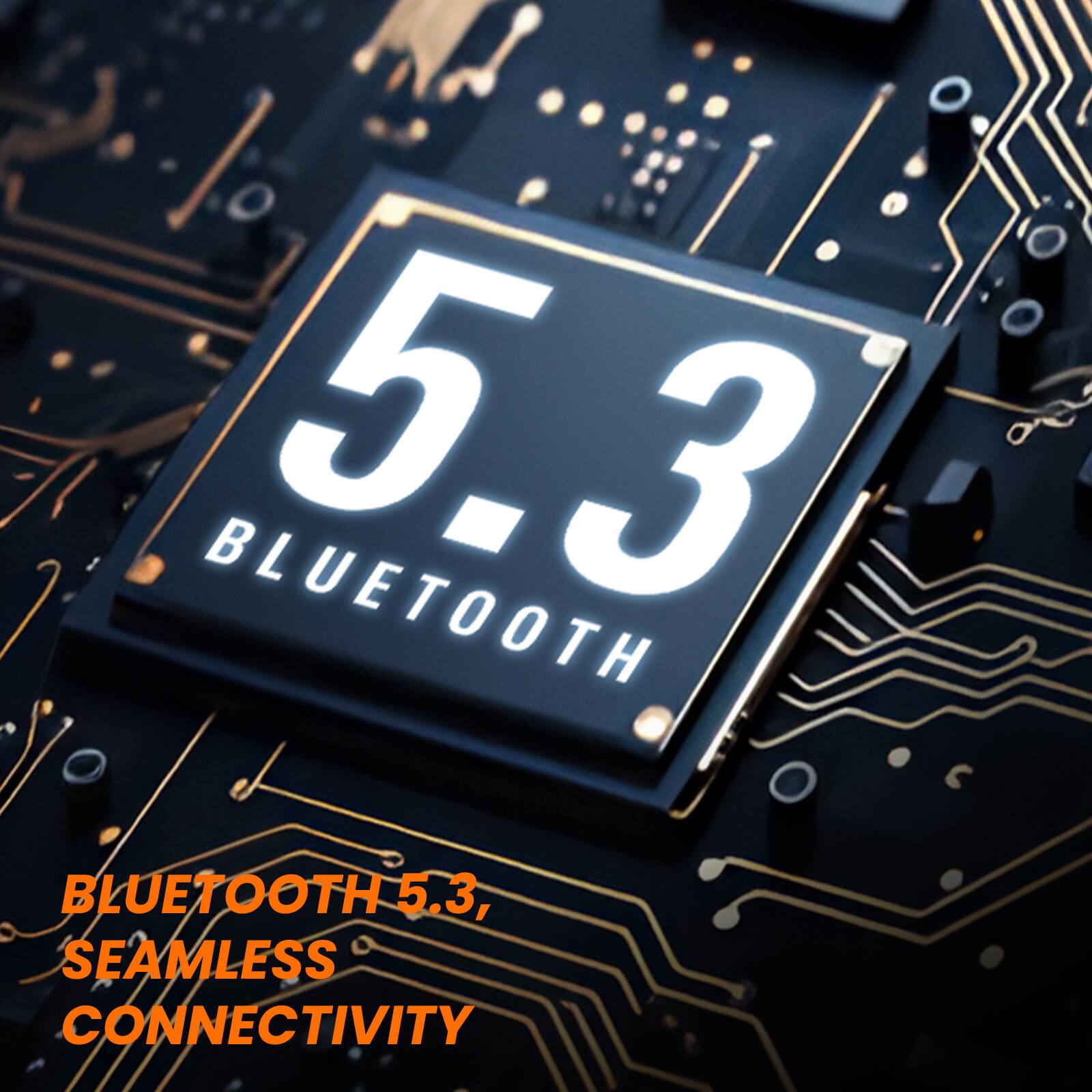BLUETOOTH 5.3, SEAMLESS CONNECTIVITY