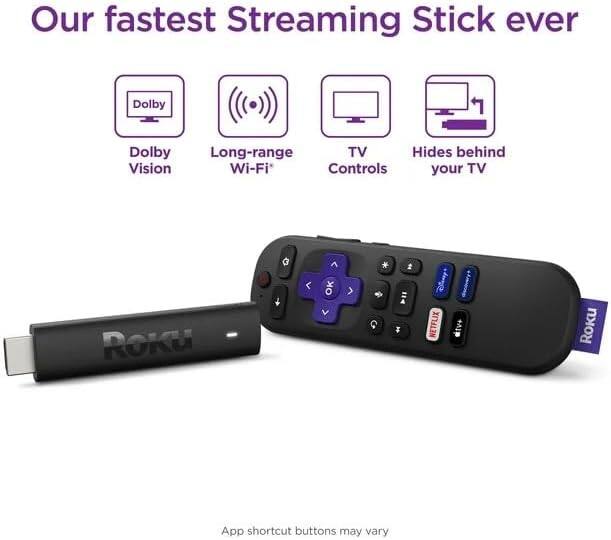 Our fastest Streaming Stick ever

- Dolby Vision
- Long-range Wi-Fi
- TV Controls
- Hides behind your TV

ROKU

App shortcut buttons may vary