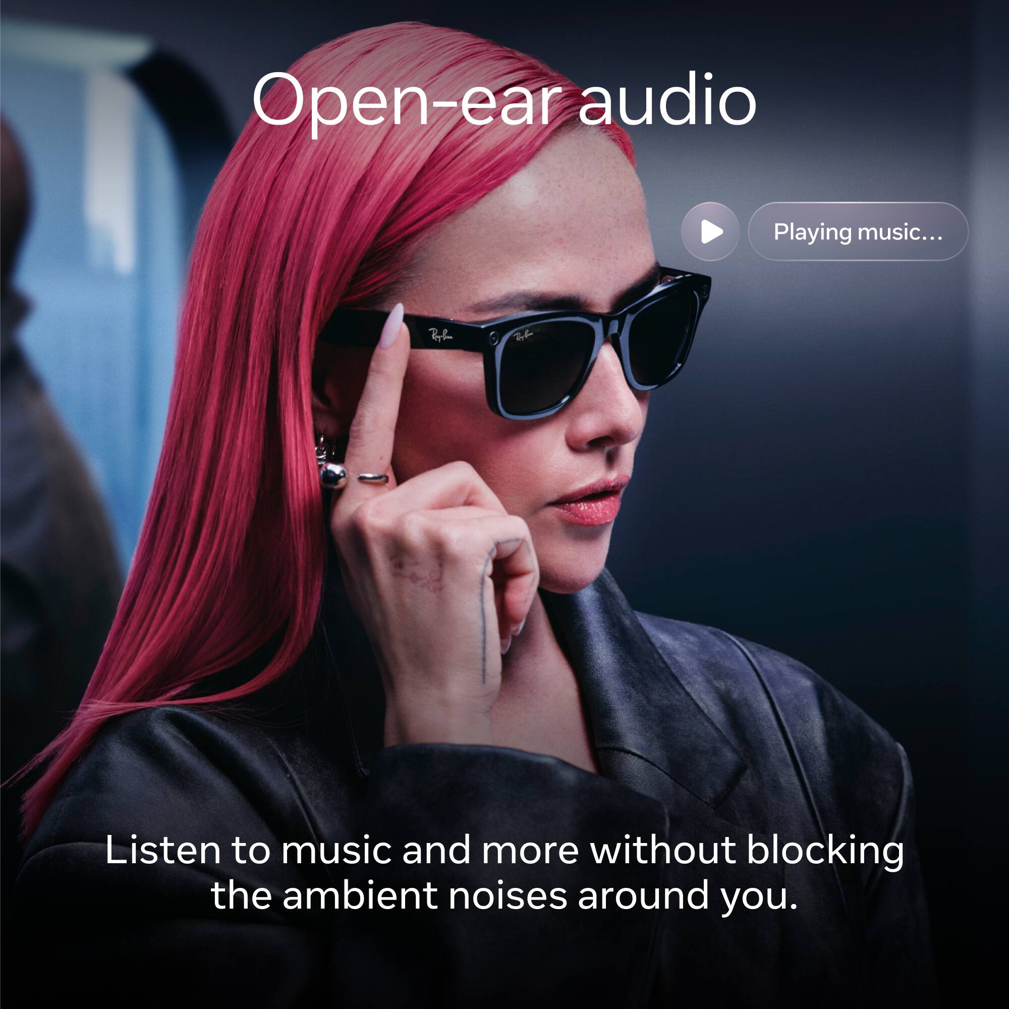 Open-ear audio  
Playing music...  

Listen to music and more without blocking the ambient noises around you.