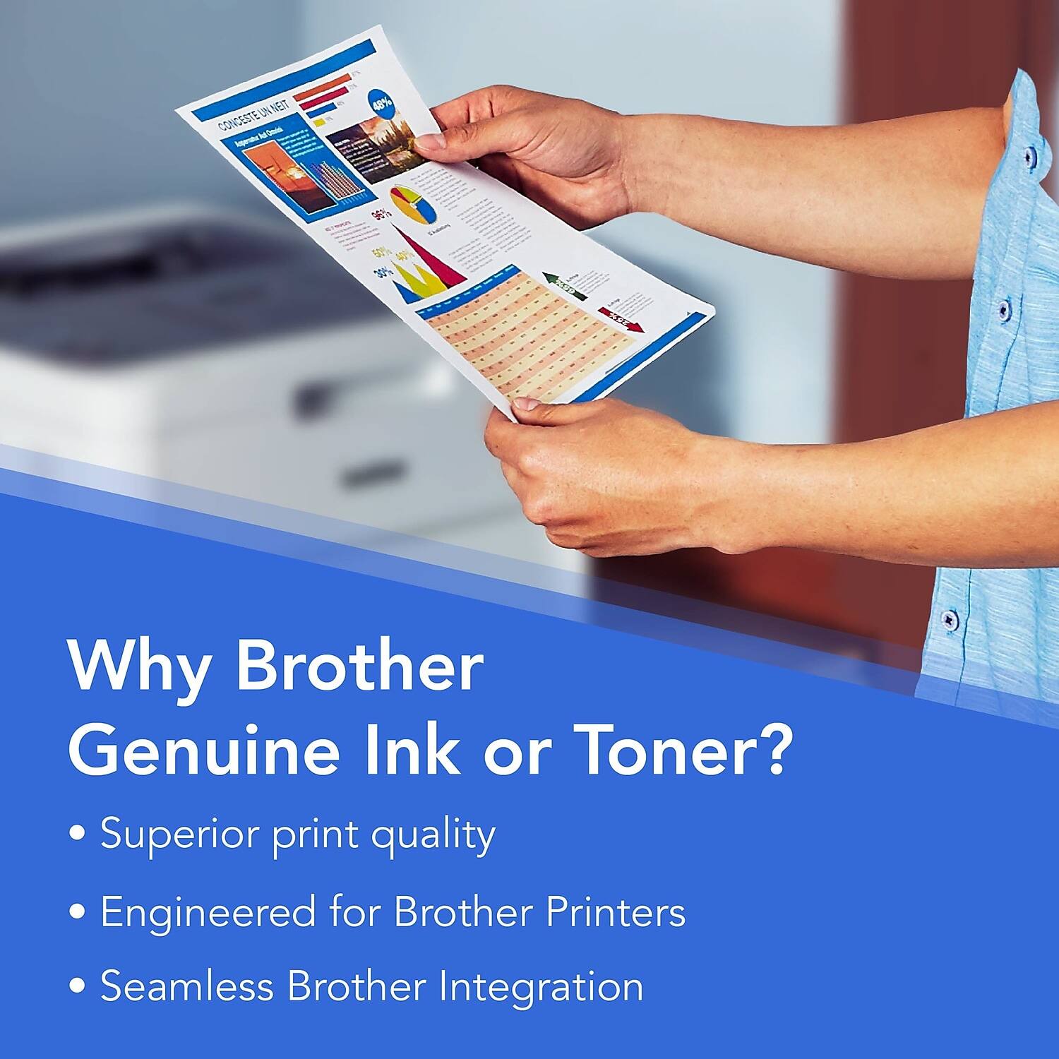 Why Brother Genuine Ink or Toner?

- Superior print quality
- Engineered for Brother Printers
- Seamless Brother Integration