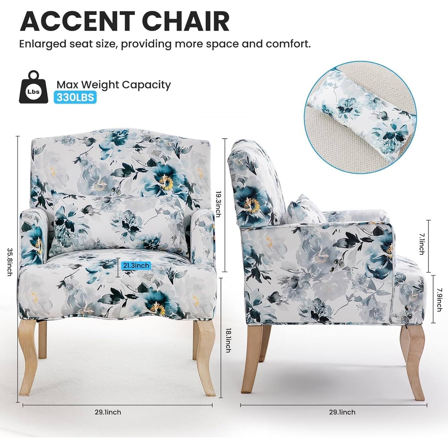 ACCENT CHAIR  
Enlarged seat size, providing more space and comfort.  

Max Weight Capacity  
330LBS  

Dimensions:  
- 35.8inch  
- 21.3inch  
- 19.3inch  
- 18.1inch  
- 7.1inch  
- 7.9inch  
- 29.1inch  
- 29.1inch