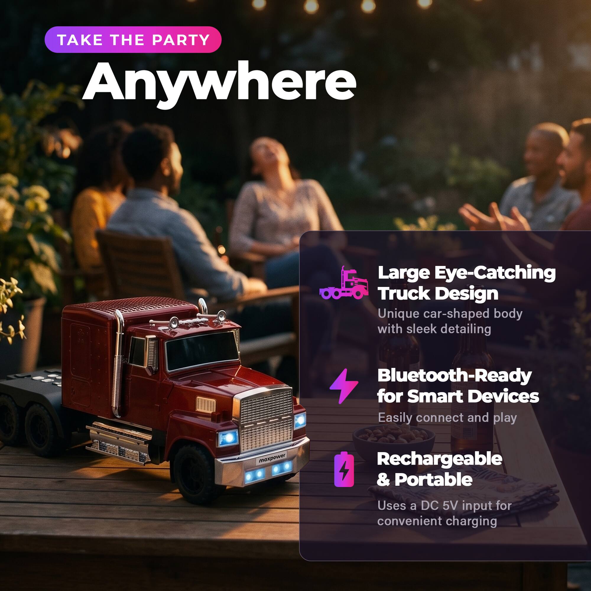 TAKE THE PARTY Anywhere

Large Eye-Catching Truck Design
Unique car-shaped body with sleek detailing

Bluetooth-Ready for Smart Devices
Easily connect and play

Rechargeable & Portable
Uses a DC 5V input for convenient charging