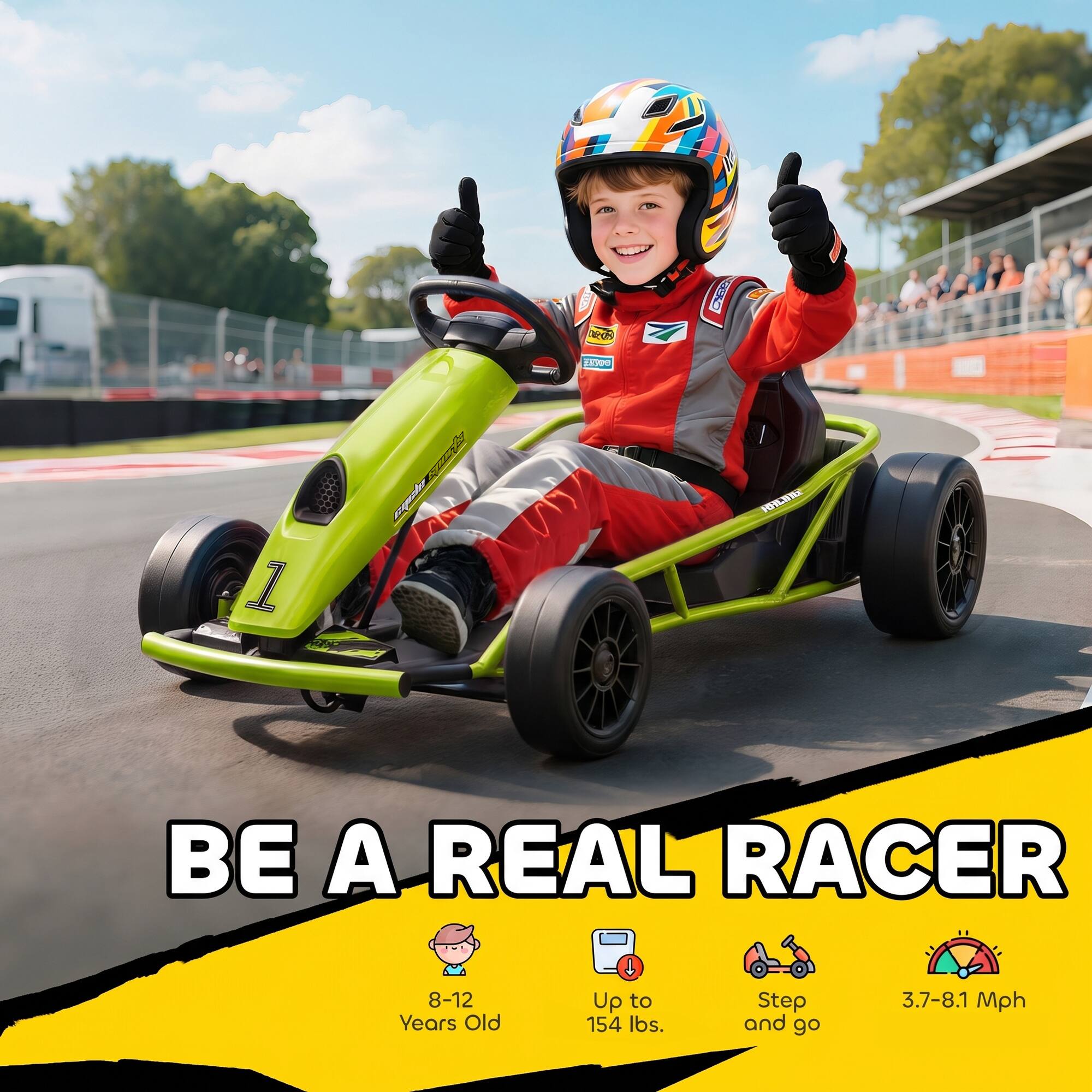 BE A REAL RACER  
8-12 Years Old  
Up to 154 lbs.  
Step and go  
3.7-8.1 Mph