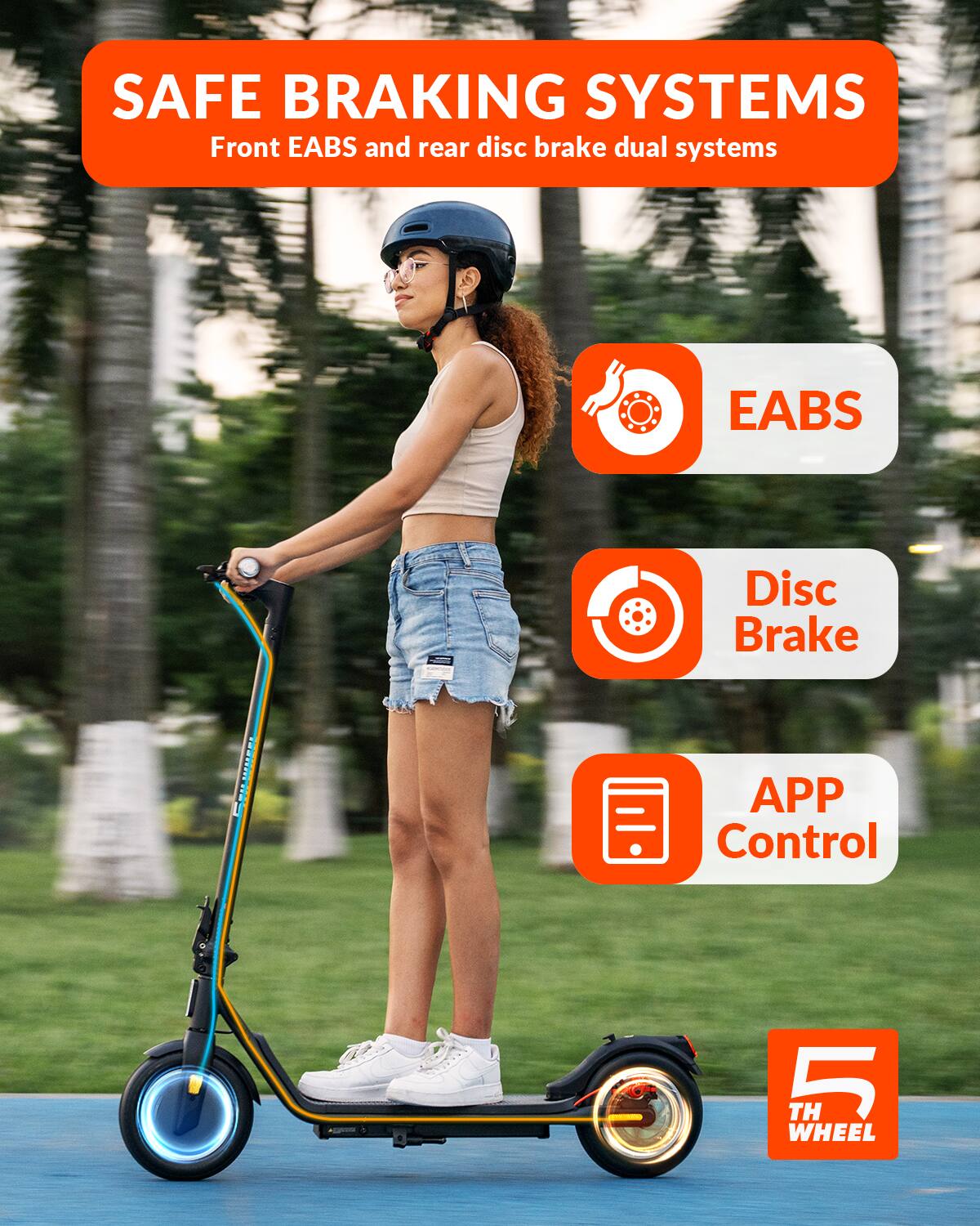 SAFE BRAKING SYSTEMS
Front EABS and rear disc brake dual systems
EABS
Disc Brake
APP Control
5 TH WHEEL