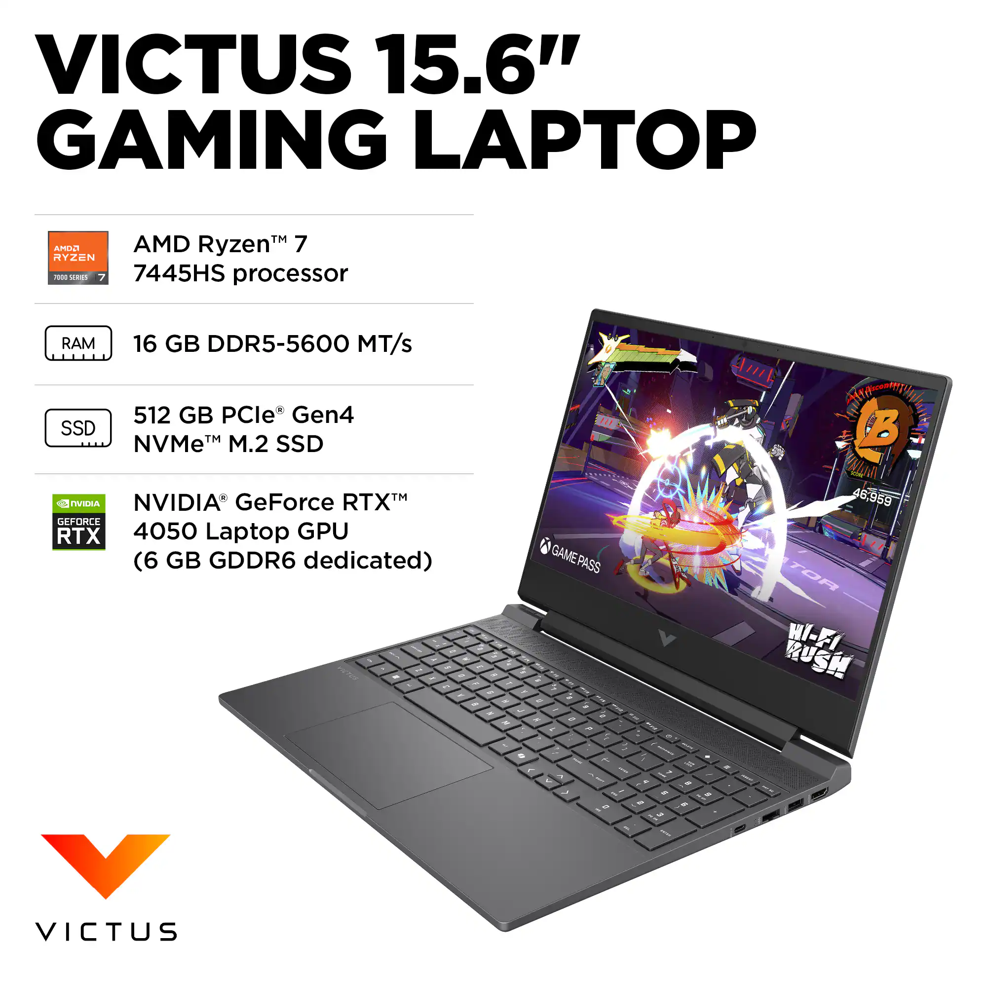VICTUS 15.6" GAMING LAPTOP

- AMD Ryzen™ 7 7445HS processor
- 16 GB DDR5-5600 MT/s RAM
- 512 GB PCIe® Gen4 NVMe™ M.2 SSD
- NVIDIA® GeForce RTX™ 4050 Laptop GPU (6 GB GDDR6 dedicated)
- GAMEPASS
- WI-FI RUSH