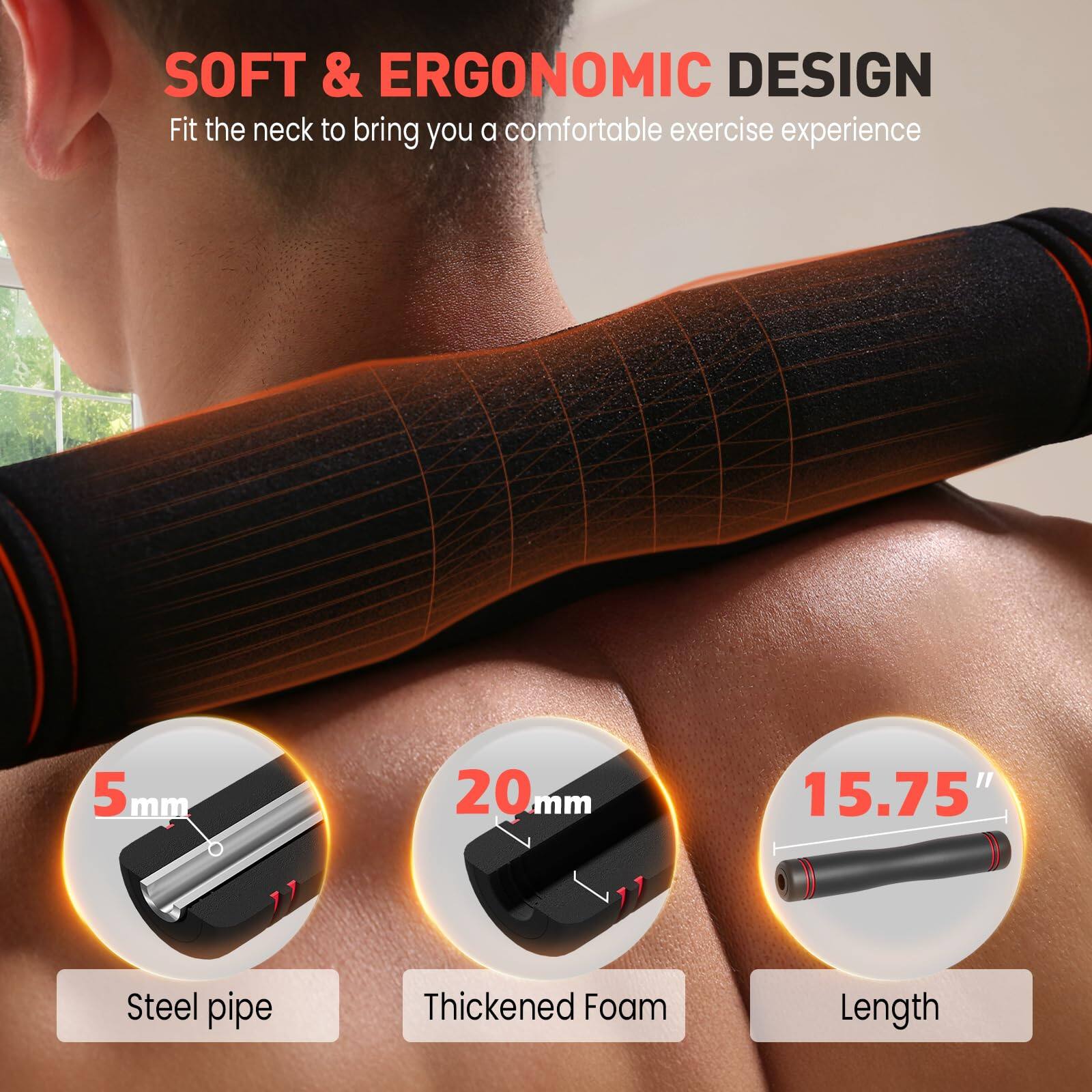 SOFT & ERGONOMIC DESIGN  
Fit the neck to bring you a comfortable exercise experience  

- 5 mm Steel pipe  
- 20 mm Thickened Foam  
- 15.75" Length