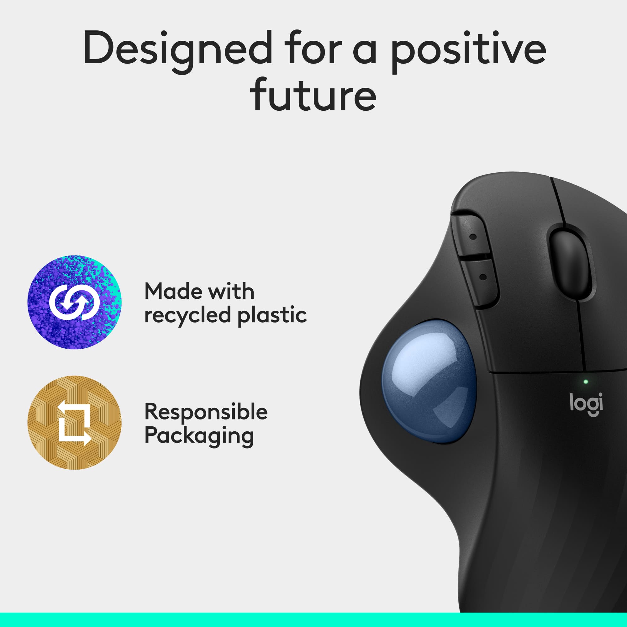 Designed for a positive future Made with recycled plastic 17 Responsible Packaging logitech