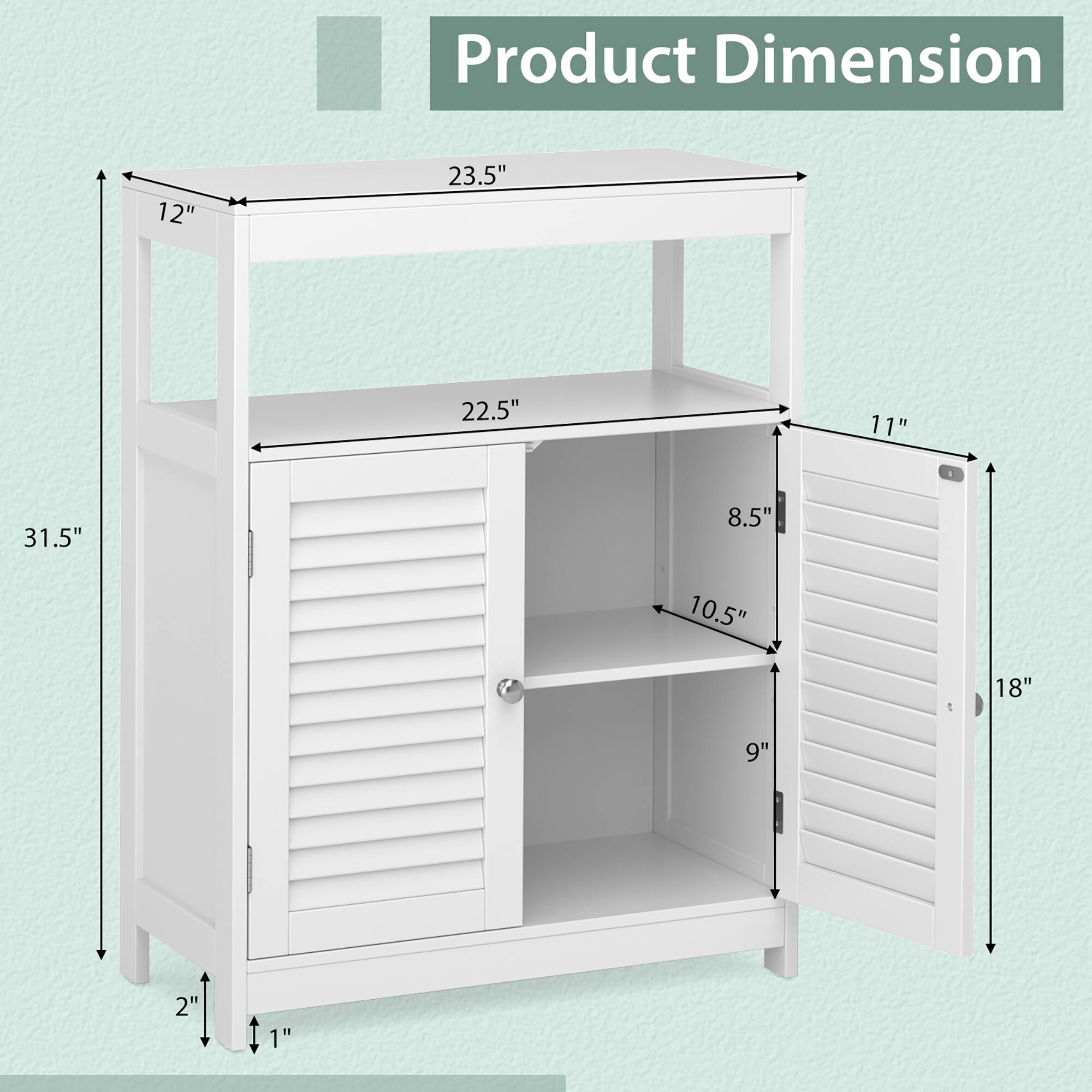 Product Dimension

- Height: 31.5"
- Width: 23.5"
- Depth: 12"
- Shelf 1: 22.5" (width) x 10.5" (depth)
- Shelf 2: 22.5" (width) x 9" (depth)
- Door: 18" (height) x 11" (width)
- Side panel: 8.5" (height) x 2" (depth)
- Bottom: 1" (depth)