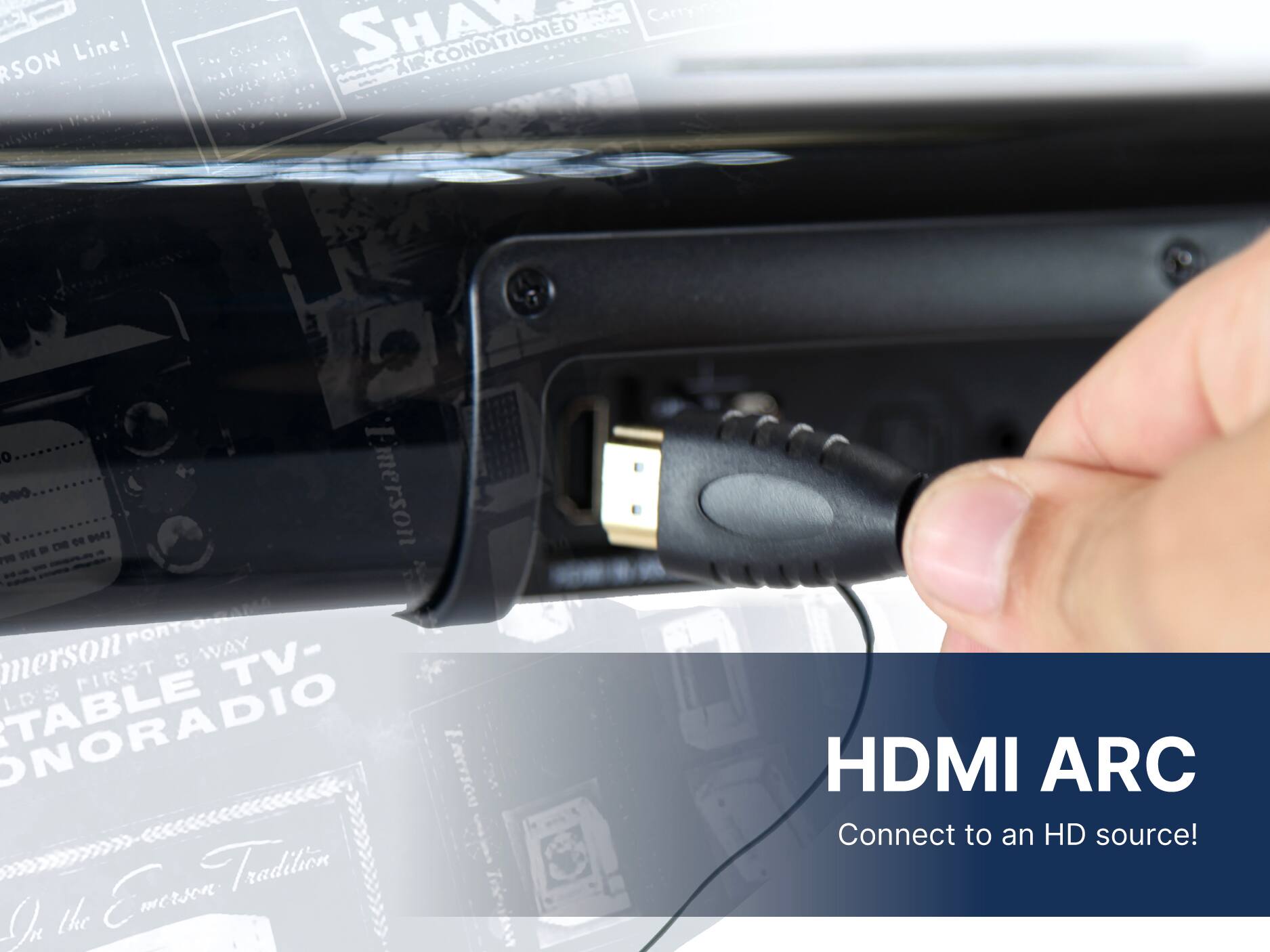 Emerson Line! SHART Carrynn C.. B...C. ACVERSES o ONO N - DE De 963 Emerson F DE PORT merson 5 WAY TV- FIRST LDS ONORADIO On the Emerson Tradition HDMI ARC Connect to an HD source!