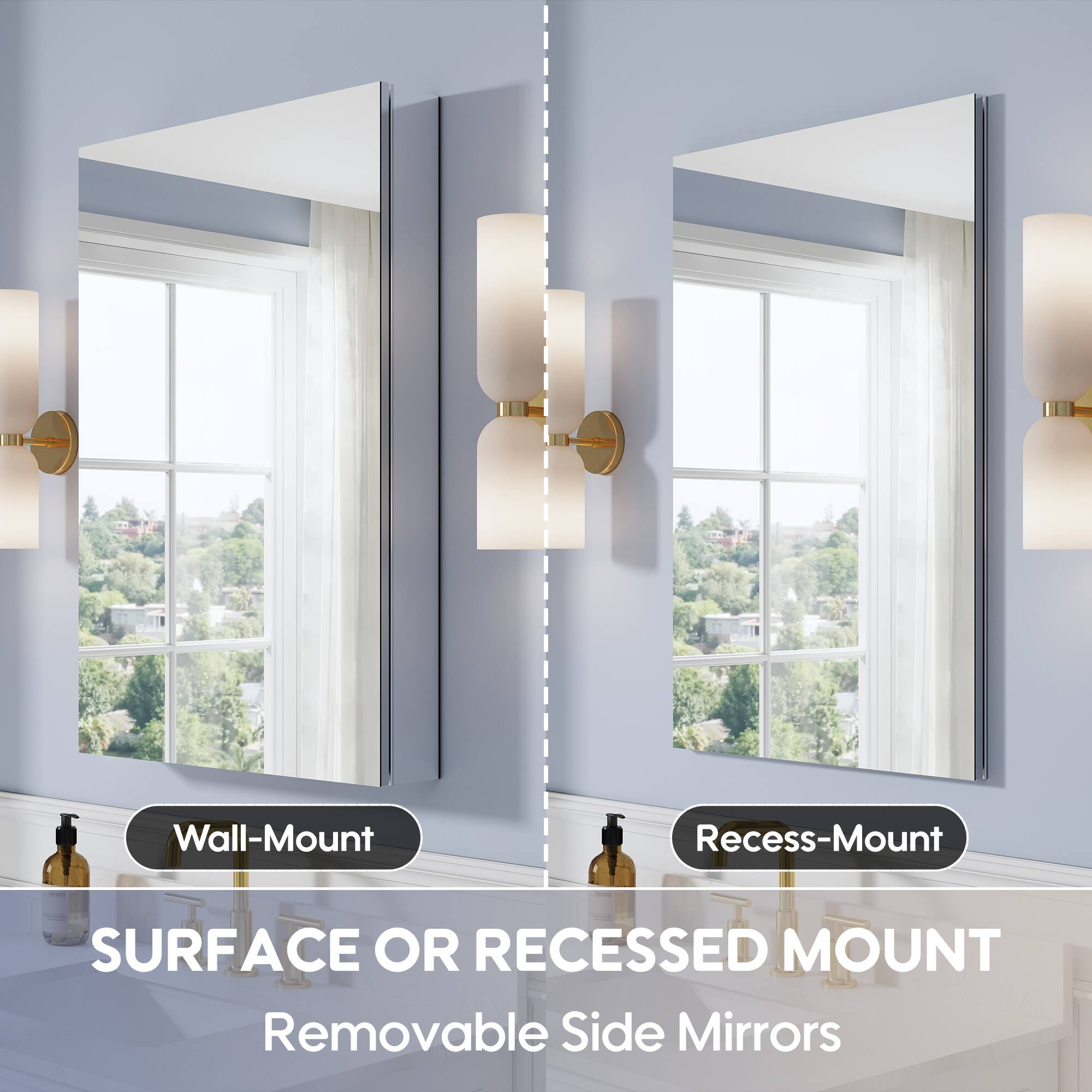 Wall-Mount  
Recess-Mount  
SURFACE OR RECESSED MOUNT  
Removable Side Mirrors