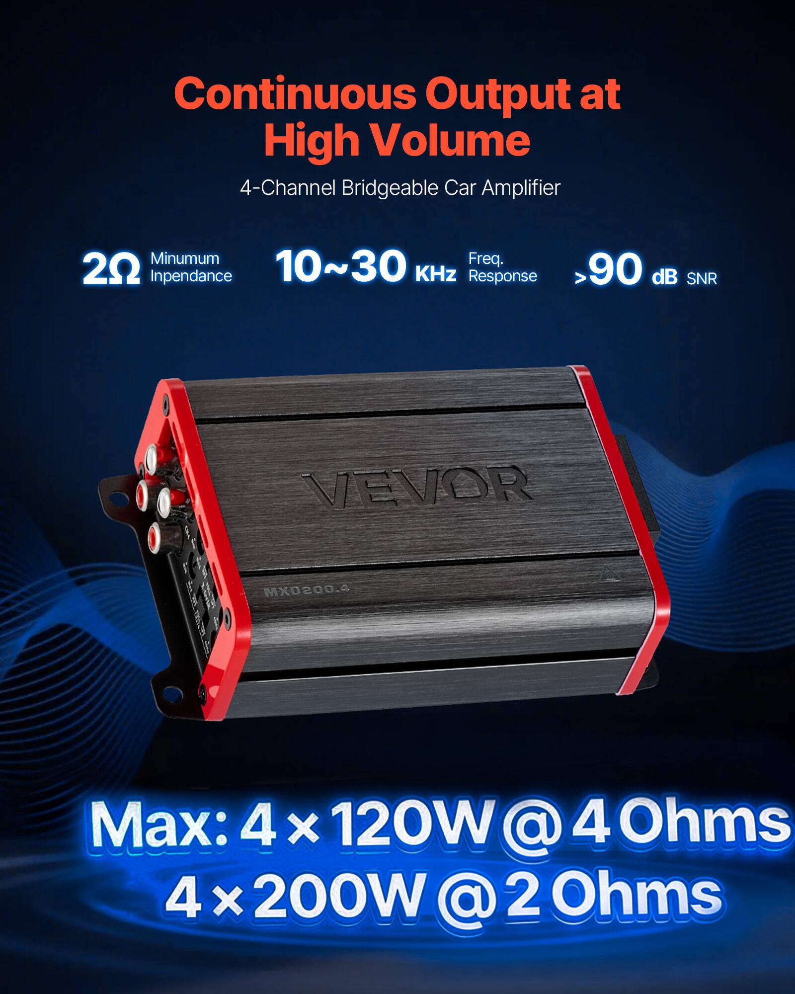 Continuous Output at High Volume  
4-Channel Bridgeable Car Amplifier  

Minimum Frequency: 20 Hz  
Impedance: 10~30 KHz  
Response: 90 dB  
SNR: >90 dB  

VEVOR MXD200.4  

Max: 4 x 120W @ 4 Ohms  
4 x 200W @ 2 Ohms