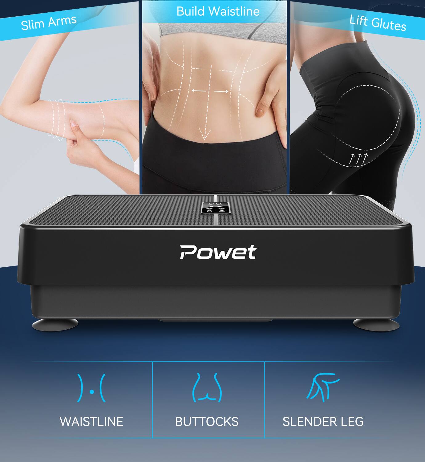 Slim Arms  
Build Waistline  
Lift Glutes  

Powet  

WAISTLINE  
BUTTOCKS  
SLIM LEG