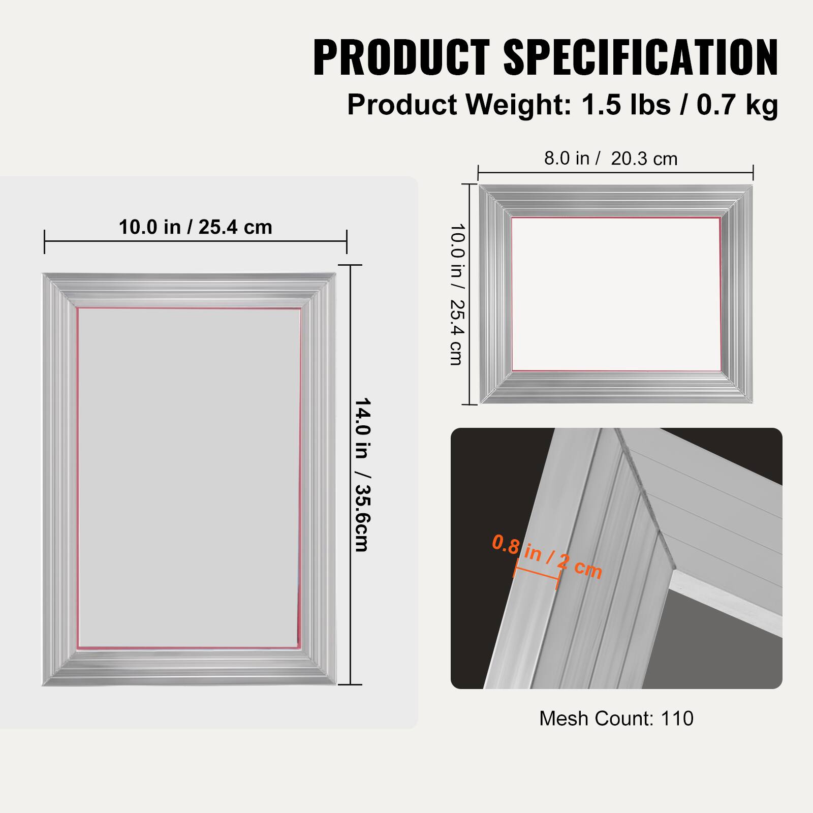 PRODUCT SPECIFICATION

Product Weight: 1.5 lbs / 0.7 kg

Dimensions:
- 8.0 in / 20.3 cm
- 10.0 in / 25.4 cm
- 14.0 in / 35.6 cm
- 10.0 in / 25.4 cm

Thickness: 0.8 in / 2 cm

Mesh Count: 110