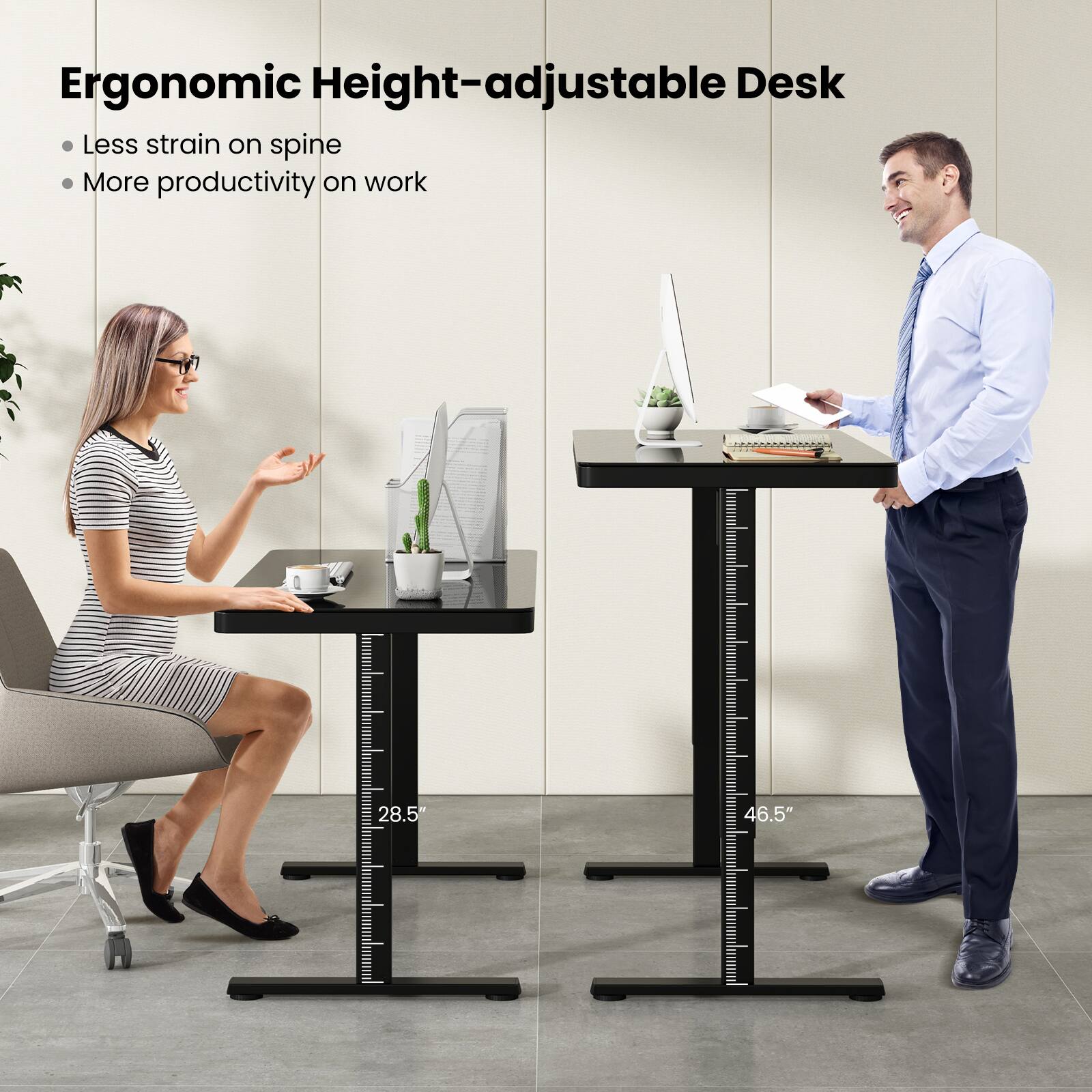 Ergonomic Height-adjustable Desk
Less strain on spine
More productivity on work
28.5"
46.5"