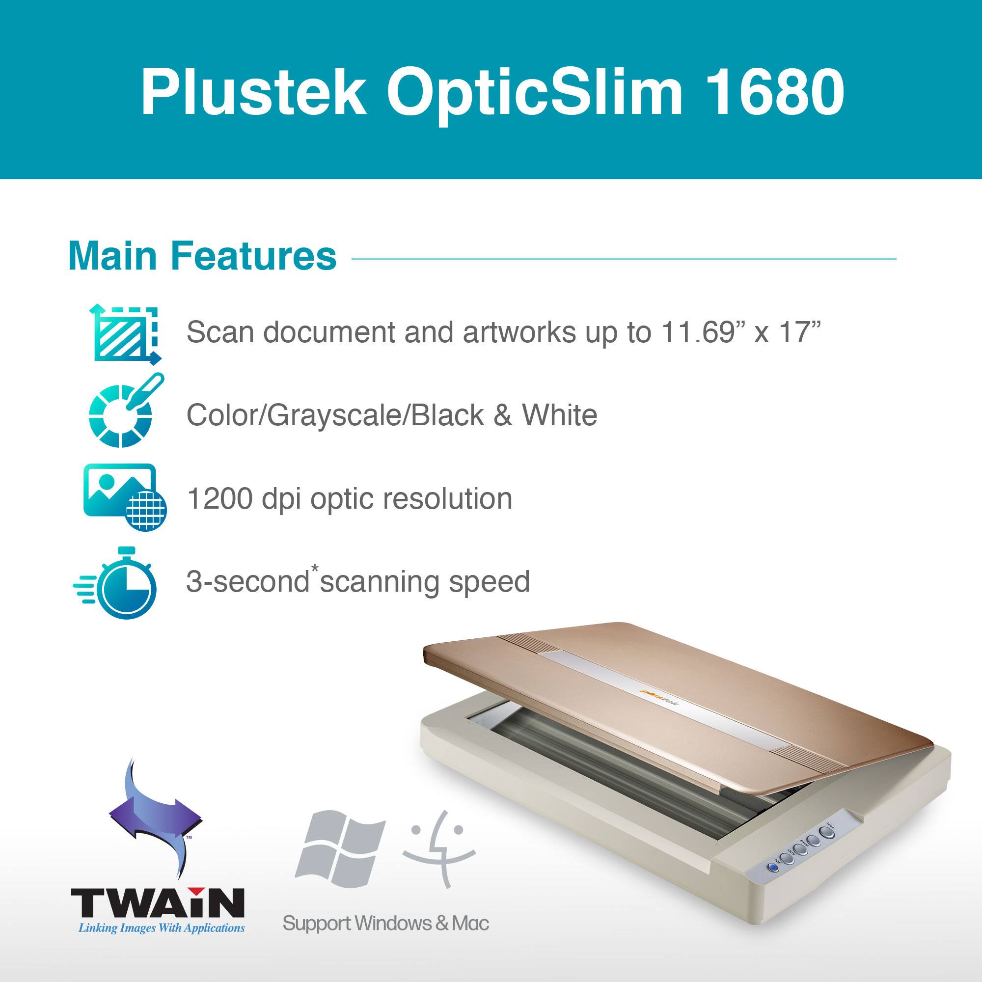 Plustek OpticSlim 1680

Main Features

- Scan document and artworks up to 11.69" x 17"
- Color/Grayscale/Black & White
- 1200 dpi optic resolution
- 3-second* scanning speed

TWAIN
Linking Images With Applications

Support Windows & Mac