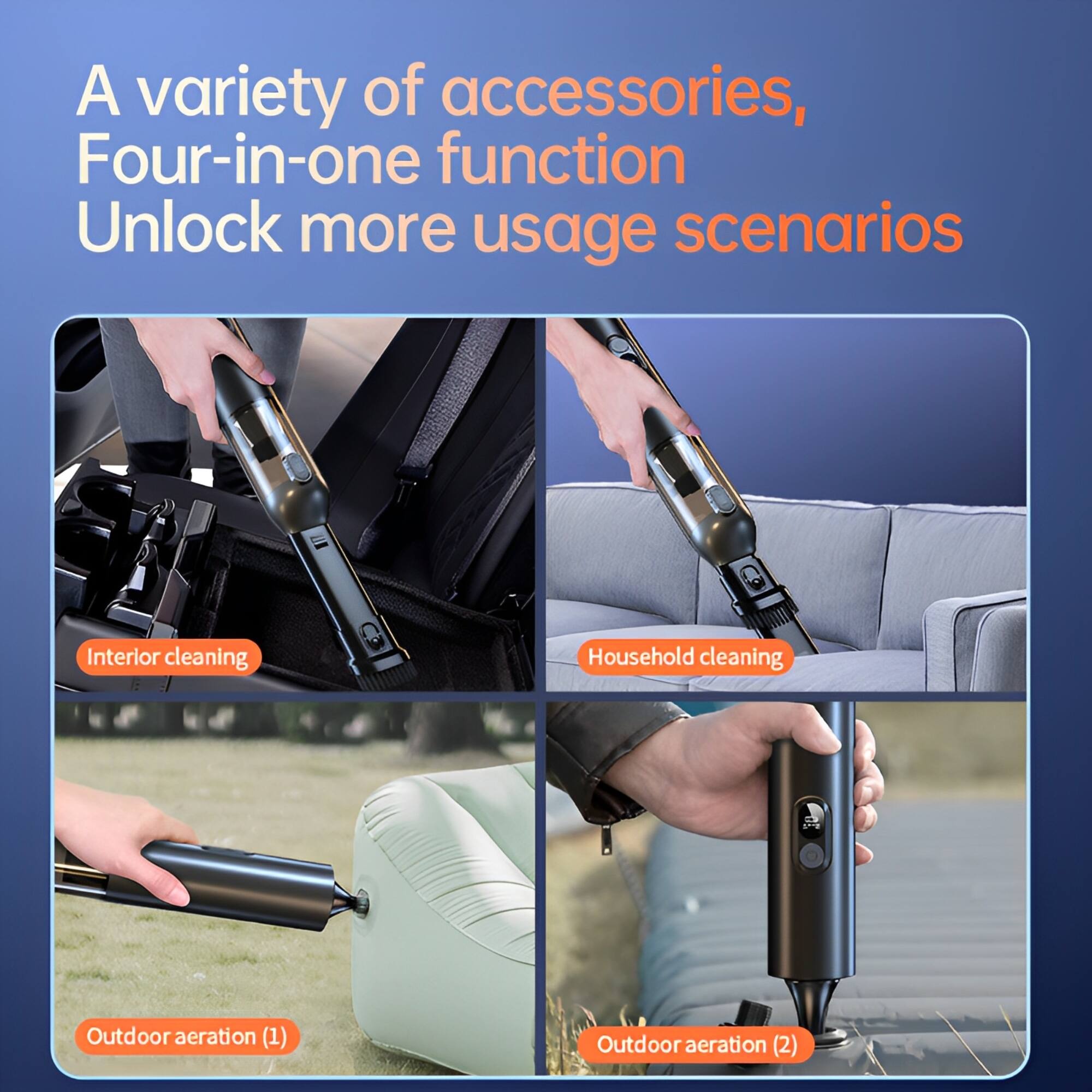 A variety of accessories,  
Four-in-one function  
Unlock more usage scenarios  

Interior cleaning  
Household cleaning  
Outdoor aeration (1)  
Outdoor aeration (2)