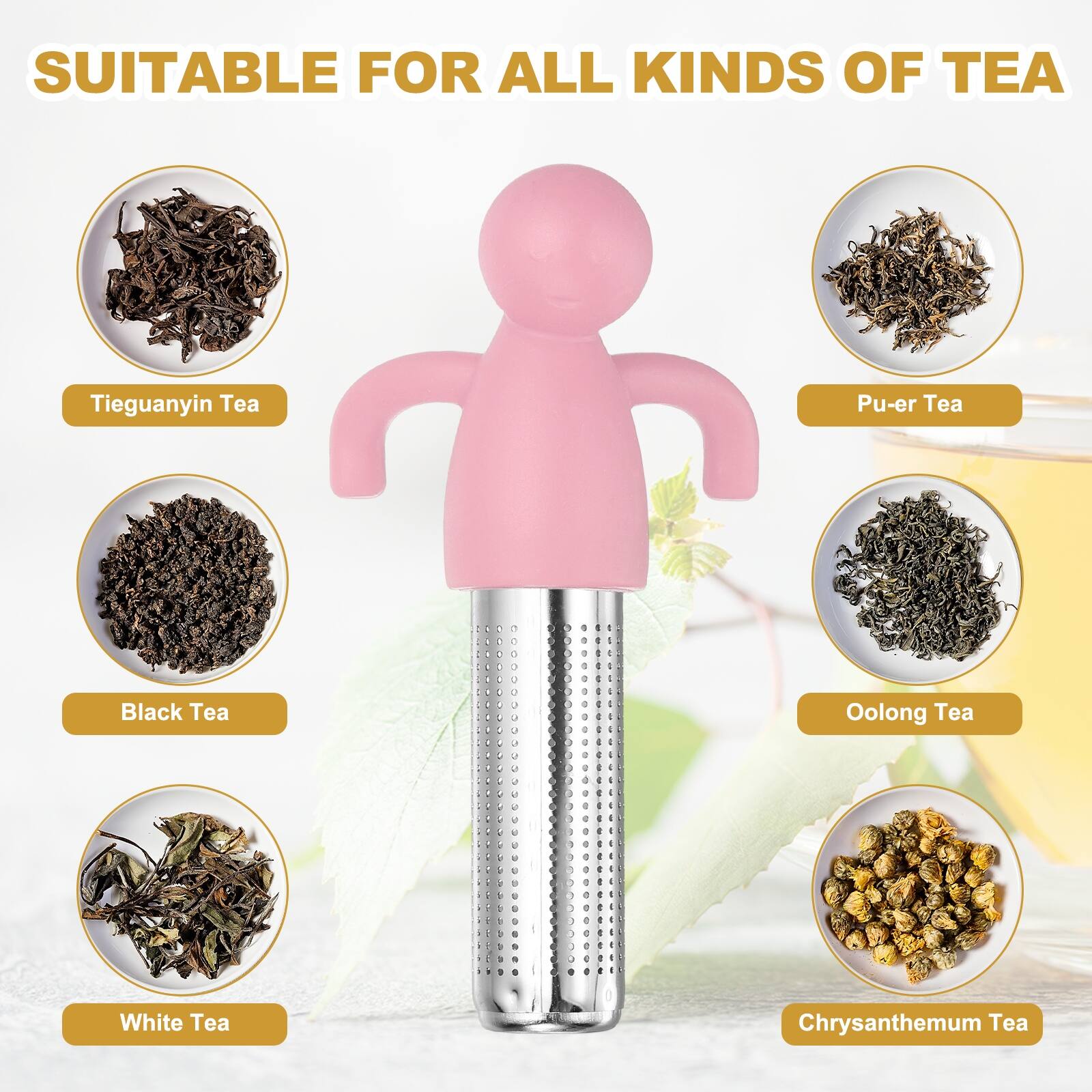 SUITABLE FOR ALL KINDS OF TEA

- Tieguanyin Tea
- Pu-er Tea
- Black Tea
- Oolong Tea
- White Tea
- Chrysanthemum Tea