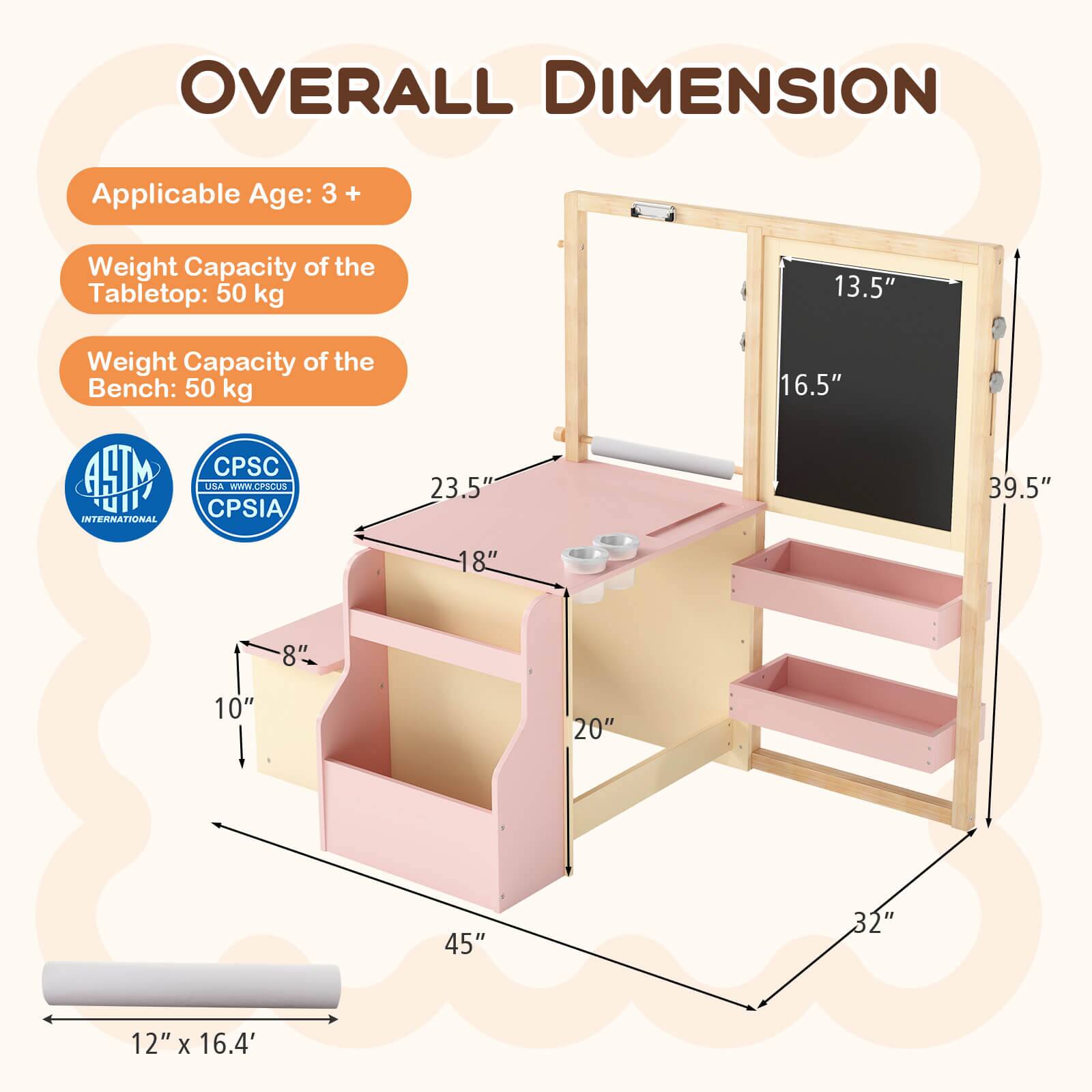 OVERALL DIMENSION

Applicable Age: 3 +

Weight Capacity of the Tabletop: 50 kg

Weight Capacity of the Bench: 50 kg

13.5"  
16.5"  
23.5"  
39.5"  
18"  
8"  
10"  
20"  
45"  
32"  
12" x 16.4"