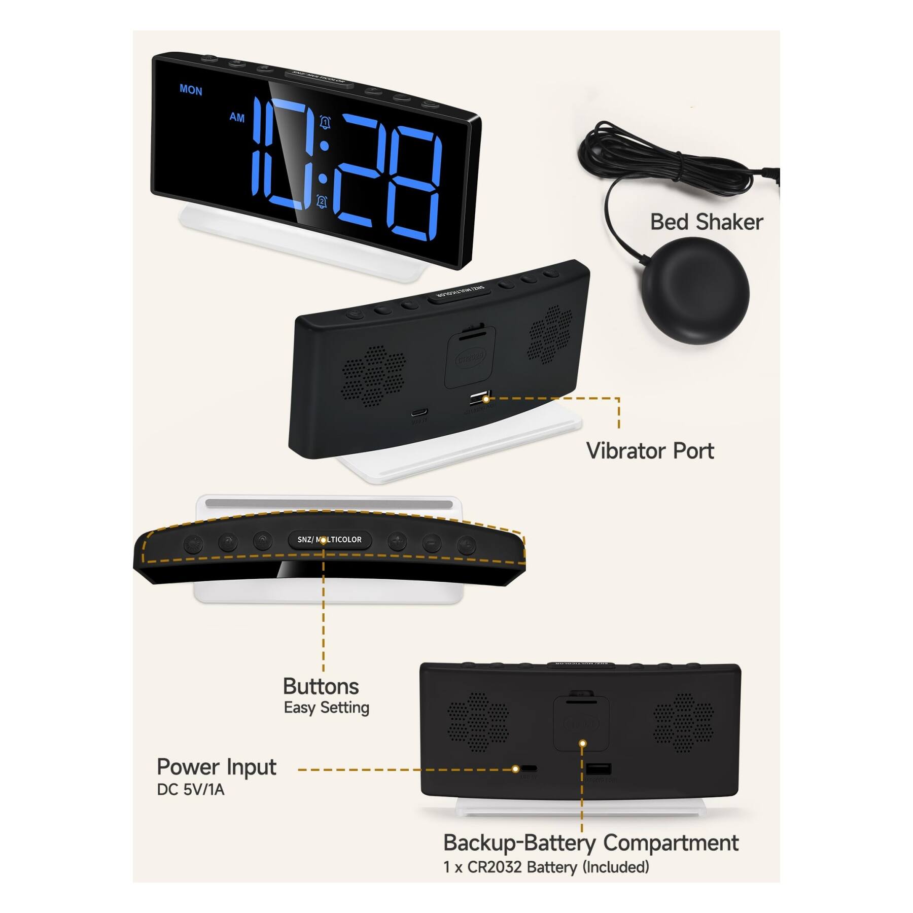 MON AM 10:28  
- Bed Shaker  
- Vibrator Port  
- SNZ Multicolor  
- Buttons Easy Setting  
- Power Input DC 5V/1A  
- Backup-Battery Compartment 1 x CR2032 Battery (Included)