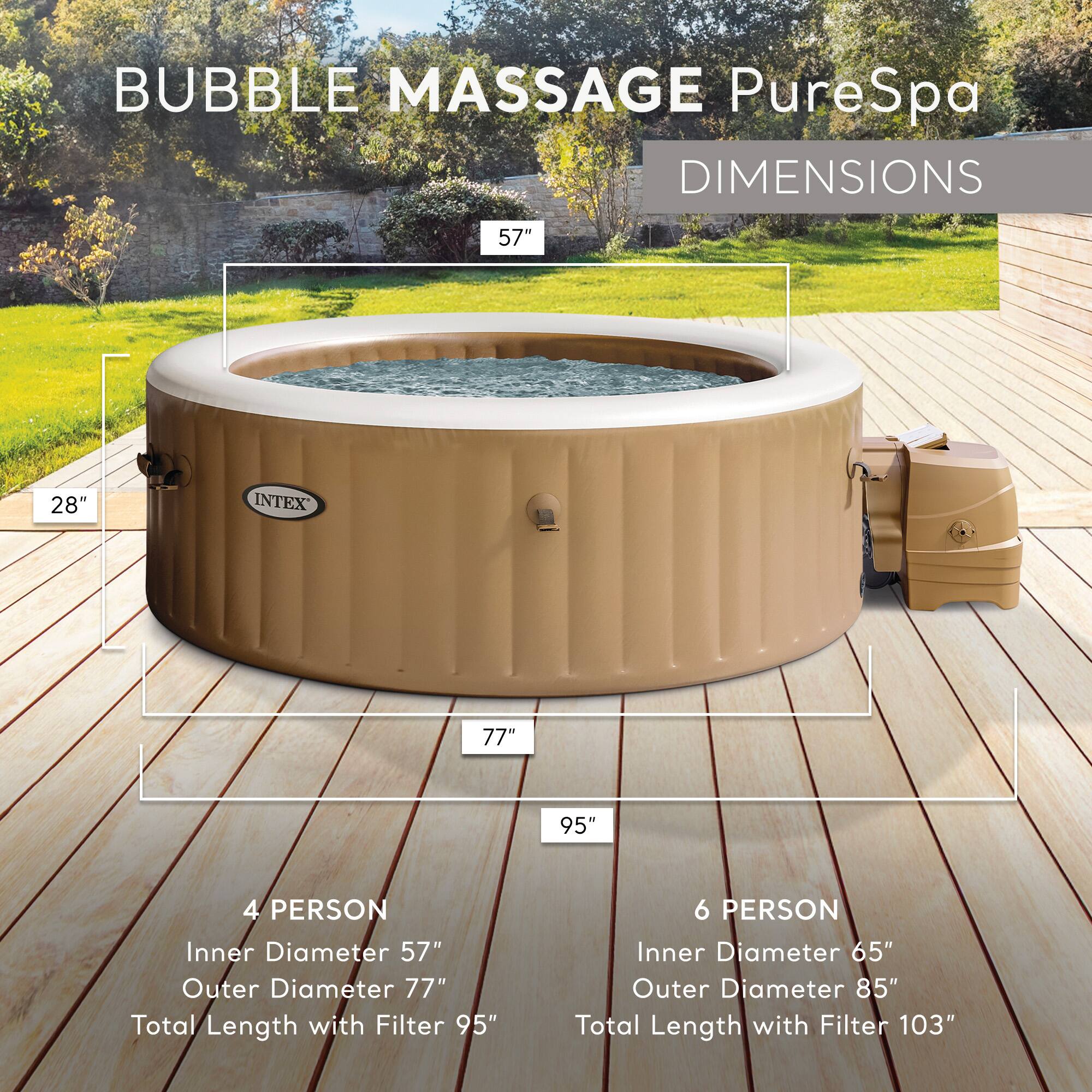 BUBBLE MASSAGE PureSpa  
DIMENSIONS  

4 PERSON  
Inner Diameter 57"  
Outer Diameter 77"  
Total Length with Filter 95"  

6 PERSON  
Inner Diameter 65"  
Outer Diameter 85"  
Total Length with Filter 103"