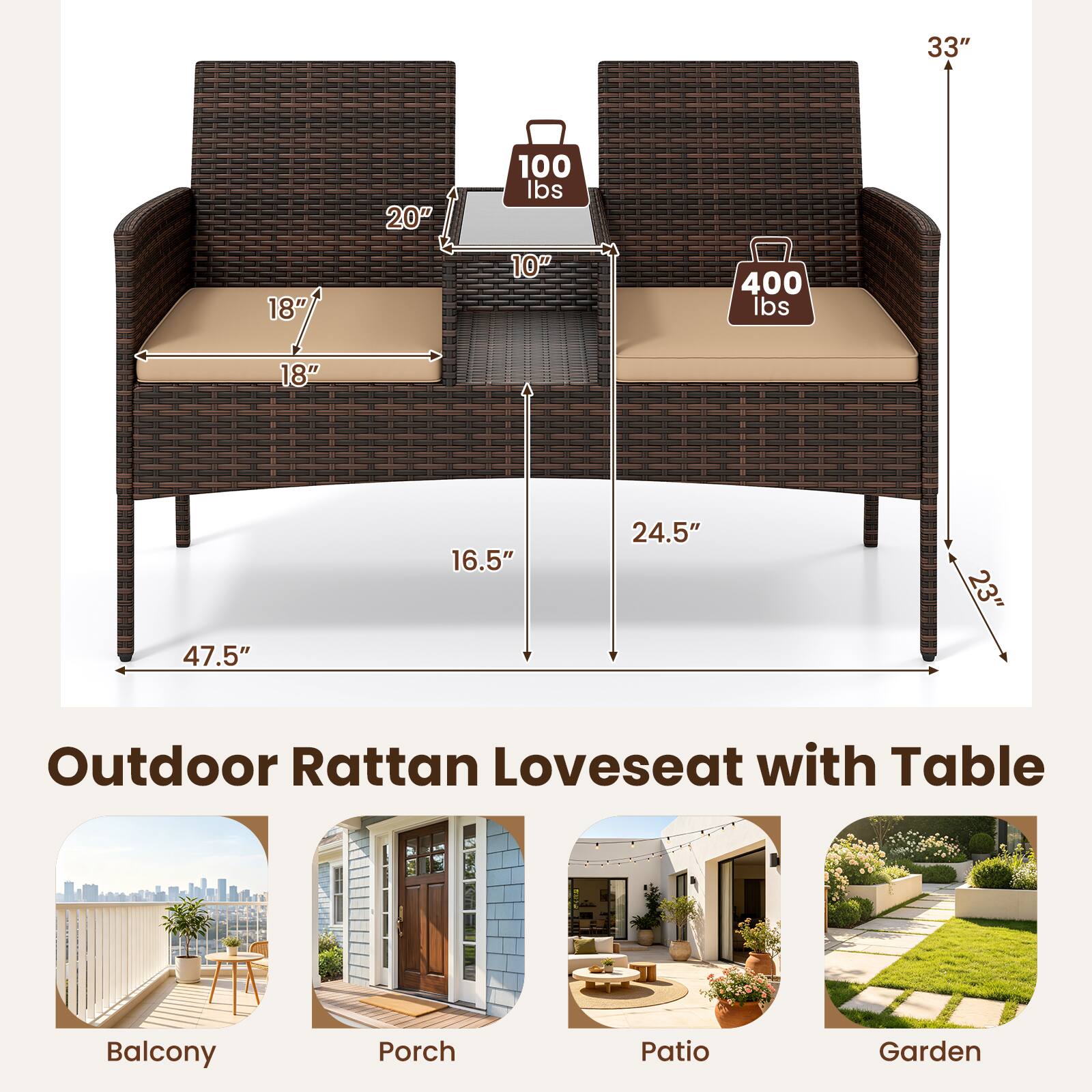 33"  
18"  
20"  
100 lbs 10"  
400 lbs  
18"  
16.5"  
24.5"  
47.5"  

Outdoor Rattan Loveseat with Table  
Balcony  
Porch  
Patio  
Garden